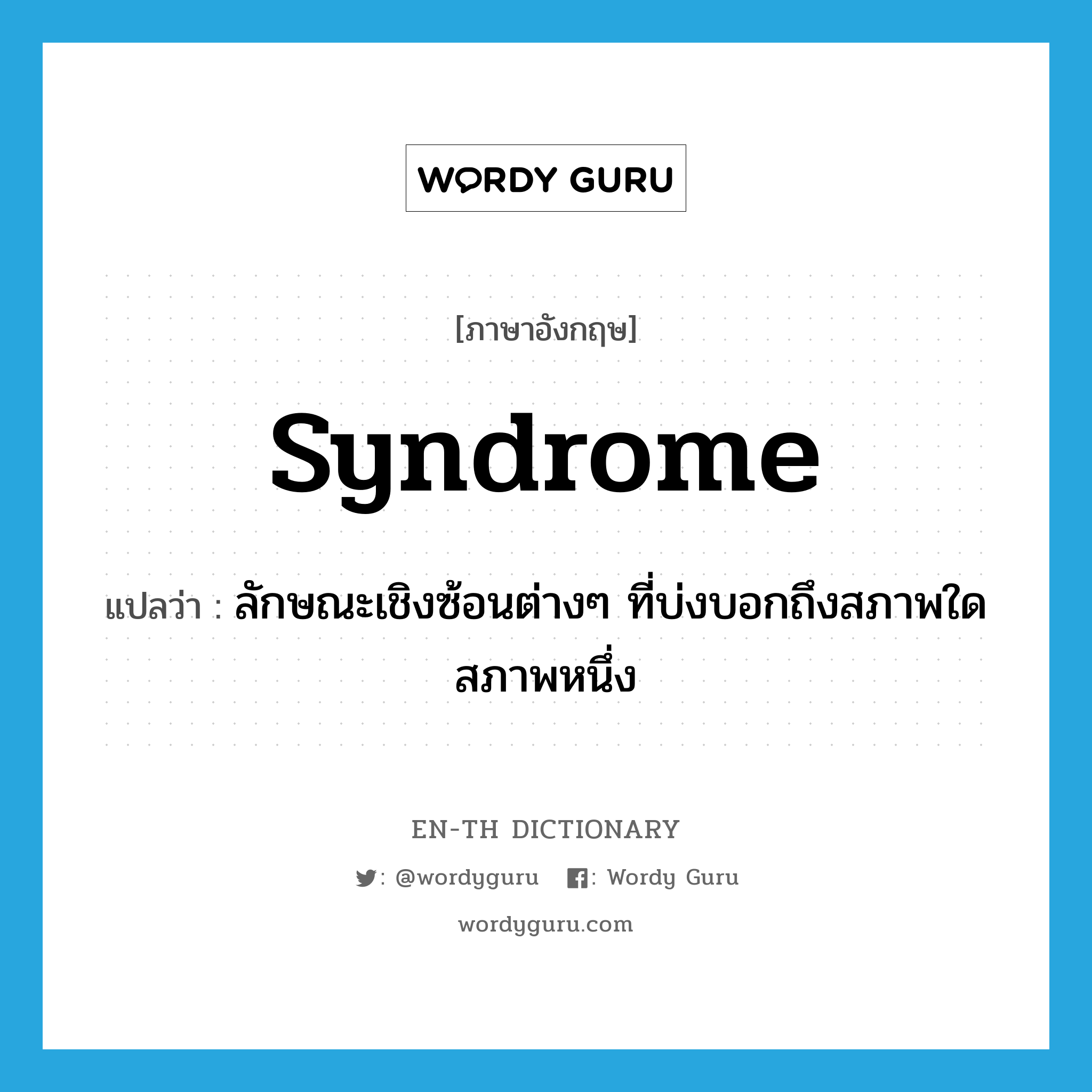 syndrome แปลว่า?, คำศัพท์ภาษาอังกฤษ syndrome แปลว่า ลักษณะเชิงซ้อนต่างๆ ที่บ่งบอกถึงสภาพใดสภาพหนึ่ง ประเภท N หมวด N