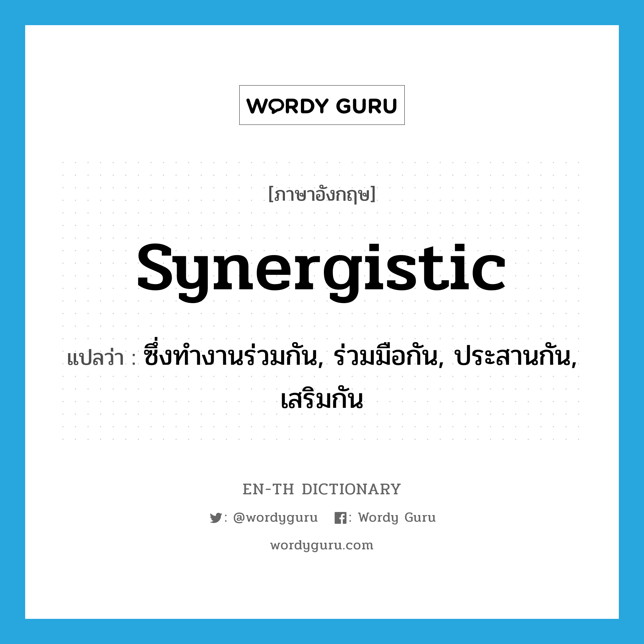 synergistic แปลว่า?, คำศัพท์ภาษาอังกฤษ synergistic แปลว่า ซึ่งทำงานร่วมกัน, ร่วมมือกัน, ประสานกัน, เสริมกัน ประเภท ADJ หมวด ADJ