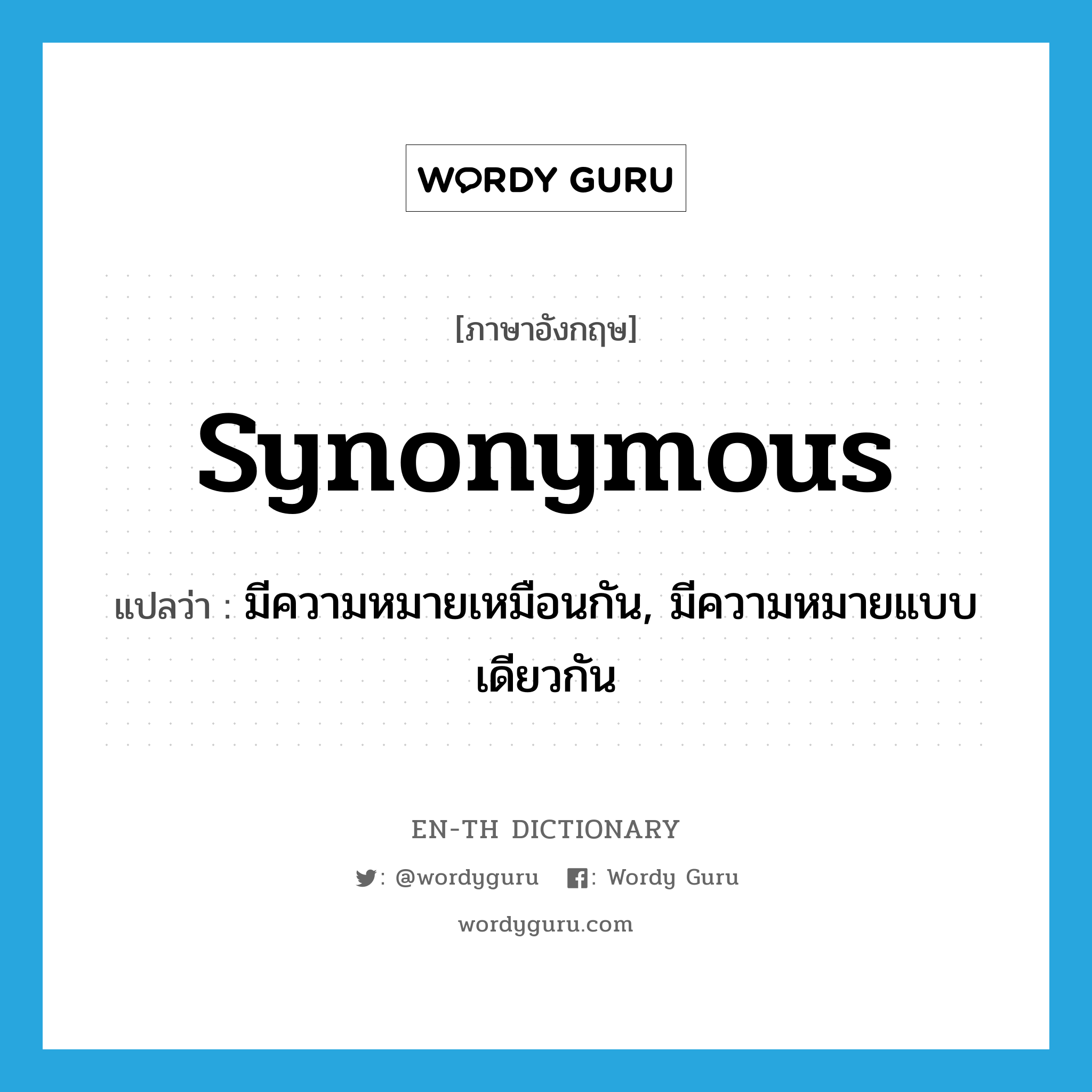 synonymous แปลว่า?, คำศัพท์ภาษาอังกฤษ synonymous แปลว่า มีความหมายเหมือนกัน, มีความหมายแบบเดียวกัน ประเภท ADJ หมวด ADJ