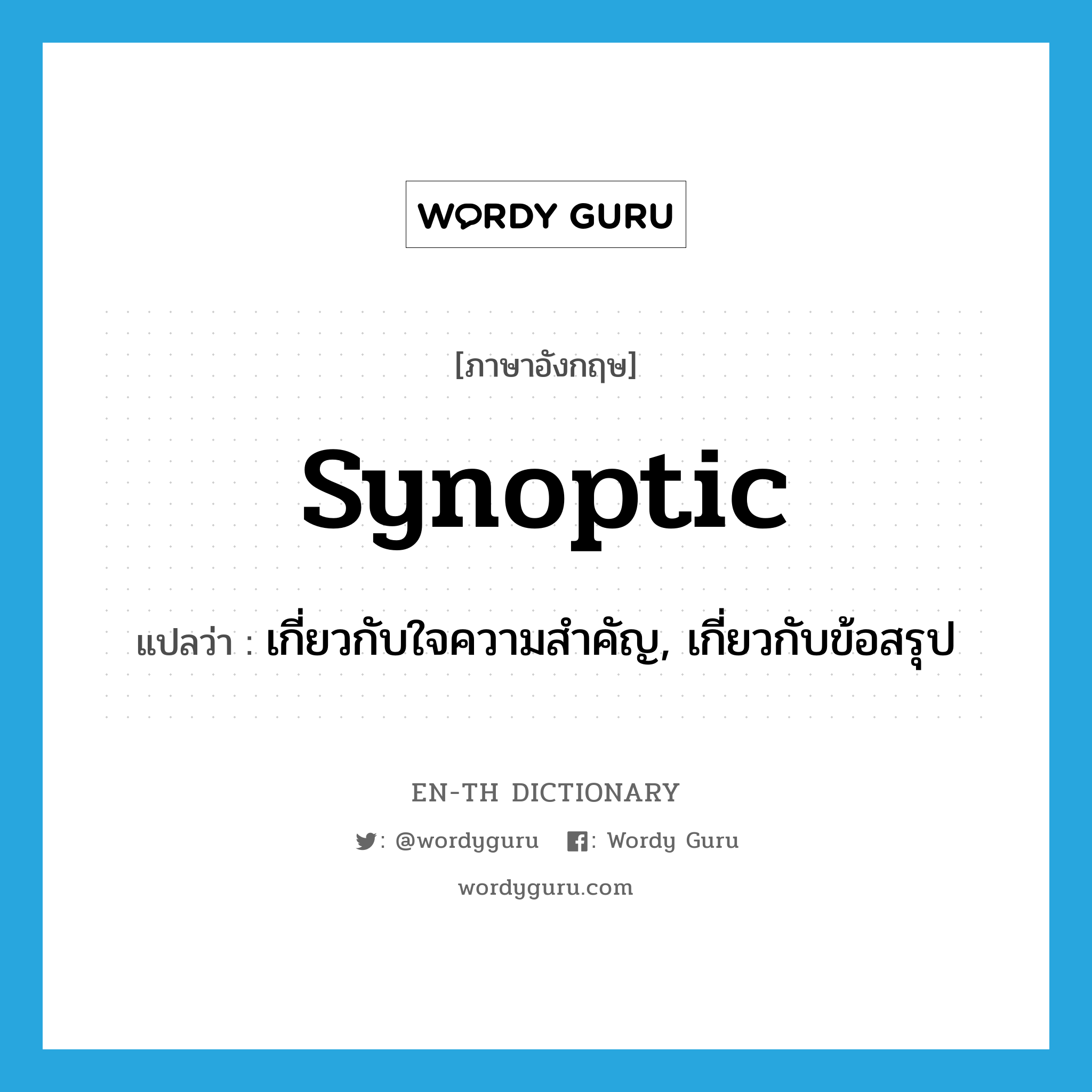 synoptic แปลว่า?, คำศัพท์ภาษาอังกฤษ synoptic แปลว่า เกี่ยวกับใจความสำคัญ, เกี่ยวกับข้อสรุป ประเภท ADJ หมวด ADJ