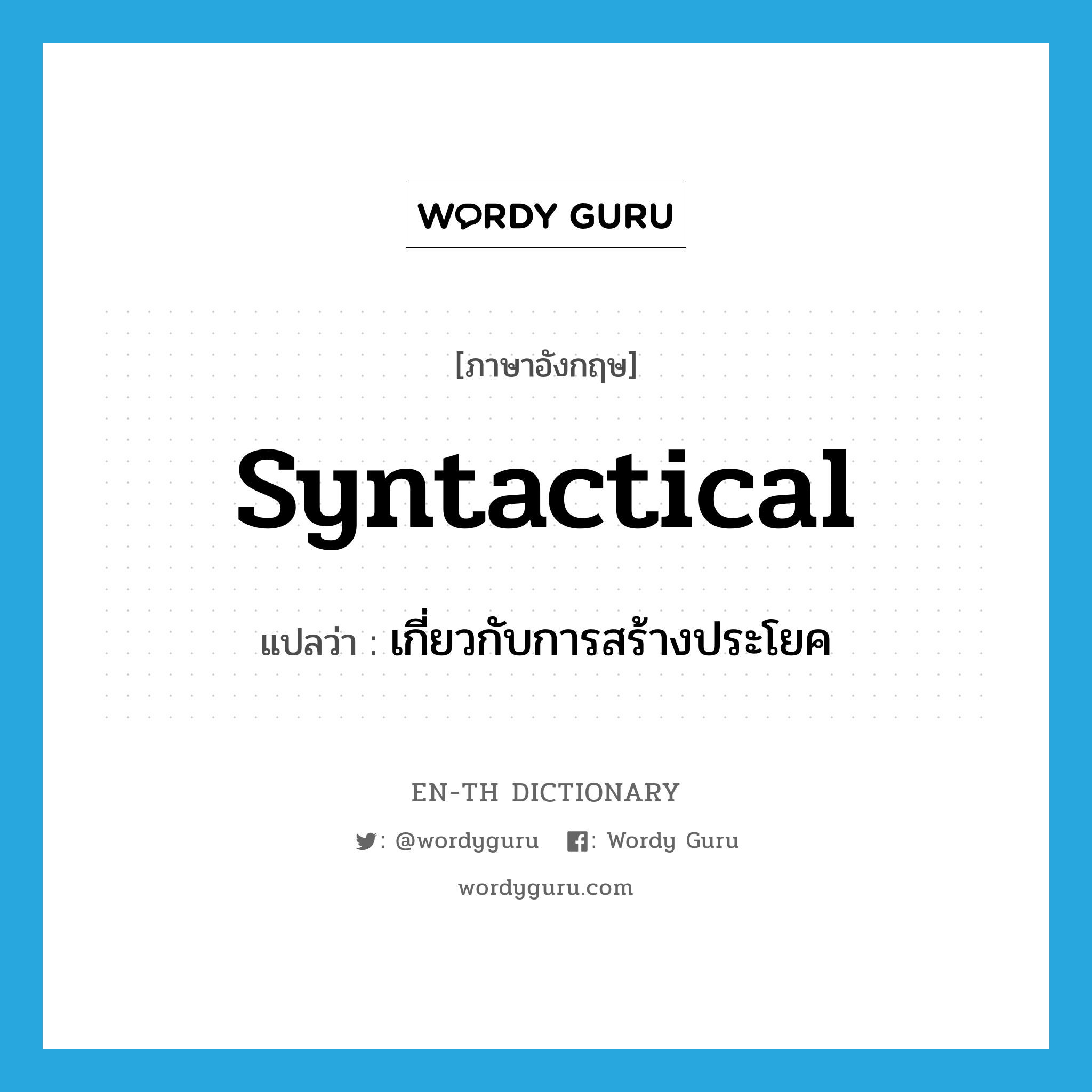 syntactical แปลว่า?, คำศัพท์ภาษาอังกฤษ syntactical แปลว่า เกี่ยวกับการสร้างประโยค ประเภท ADJ หมวด ADJ