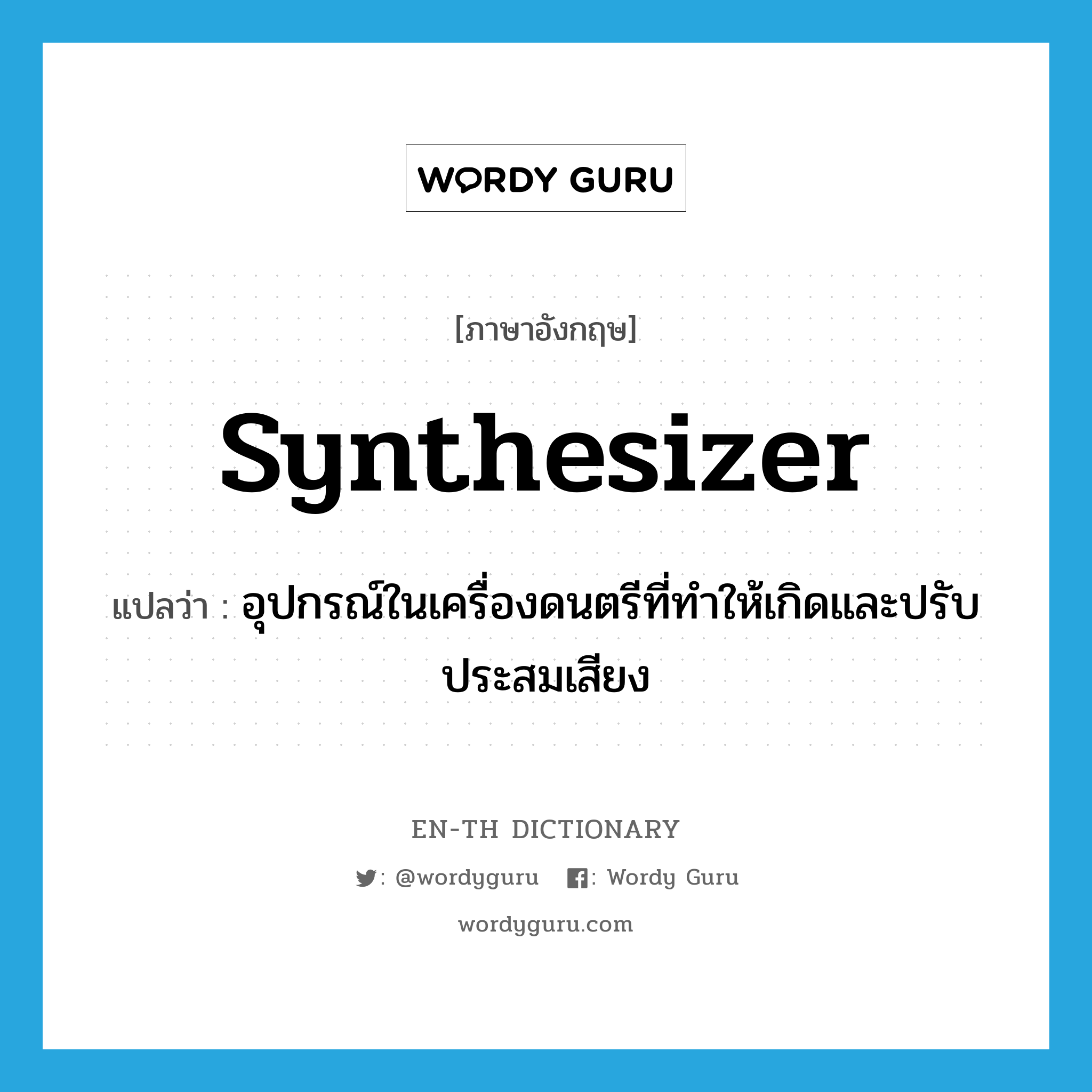 synthesizer แปลว่า?, คำศัพท์ภาษาอังกฤษ synthesizer แปลว่า อุปกรณ์ในเครื่องดนตรีที่ทำให้เกิดและปรับประสมเสียง ประเภท N หมวด N