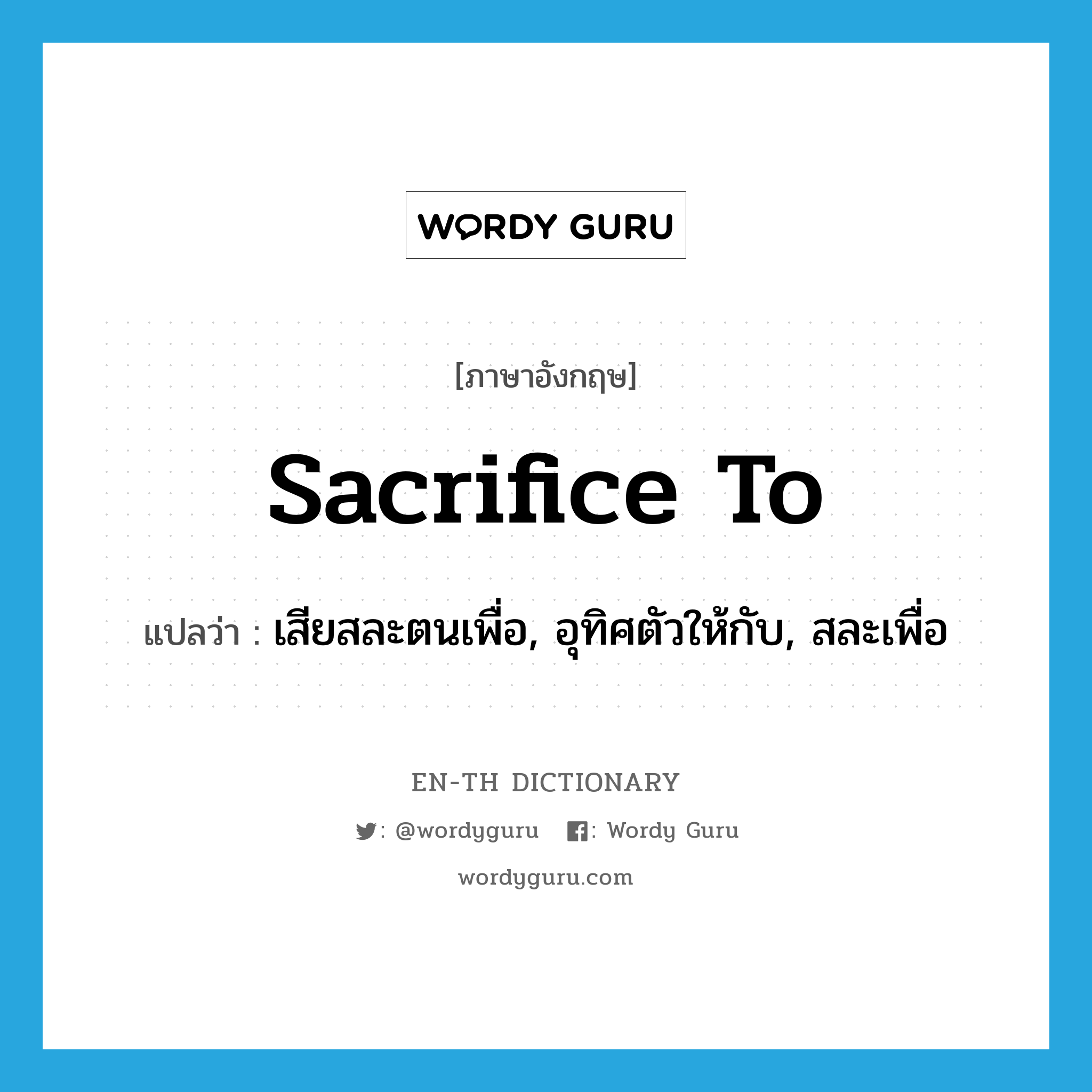 sacrifice to แปลว่า?, คำศัพท์ภาษาอังกฤษ sacrifice to แปลว่า เสียสละตนเพื่อ, อุทิศตัวให้กับ, สละเพื่อ ประเภท PHRV หมวด PHRV