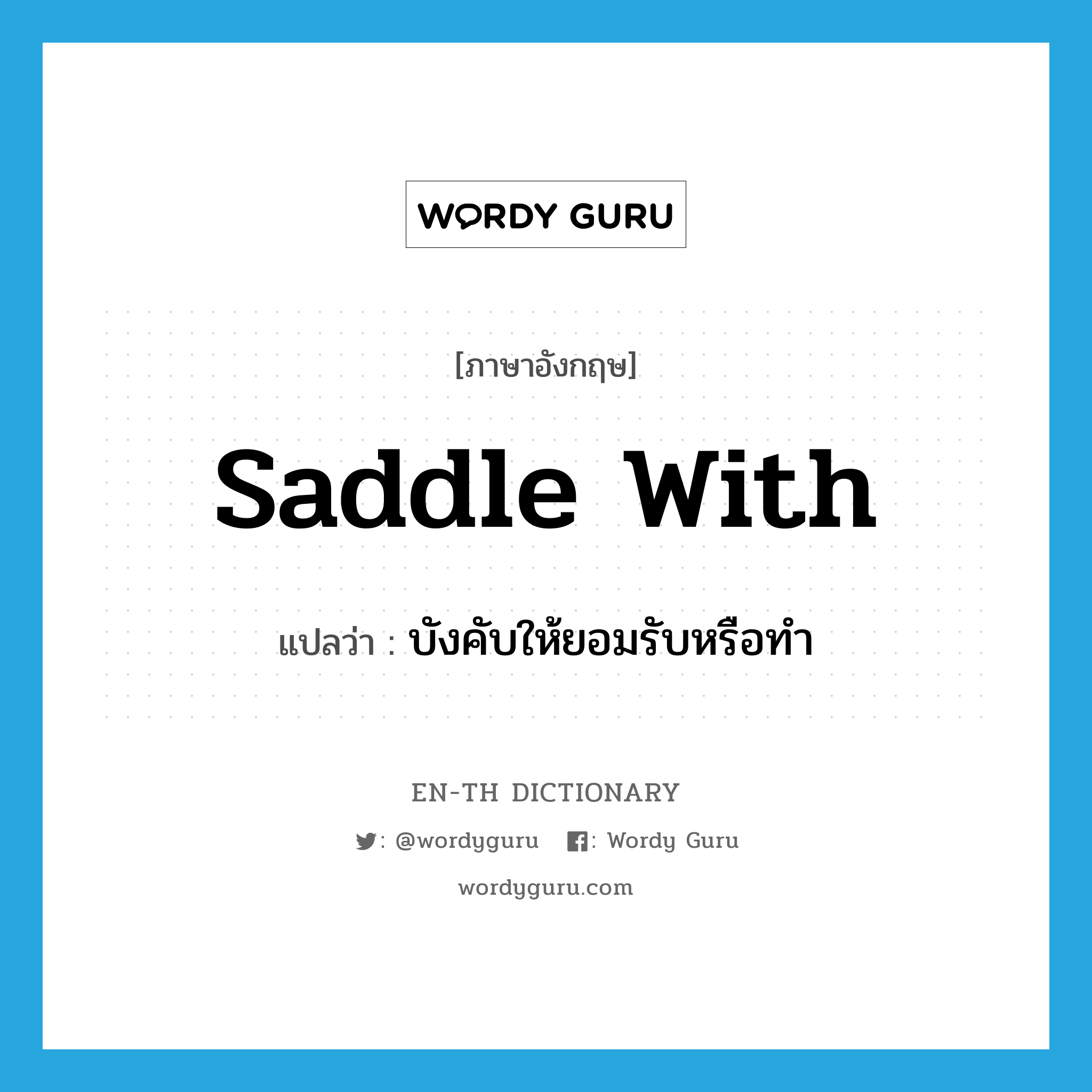 saddle with แปลว่า?, คำศัพท์ภาษาอังกฤษ saddle with แปลว่า บังคับให้ยอมรับหรือทำ ประเภท PHRV หมวด PHRV