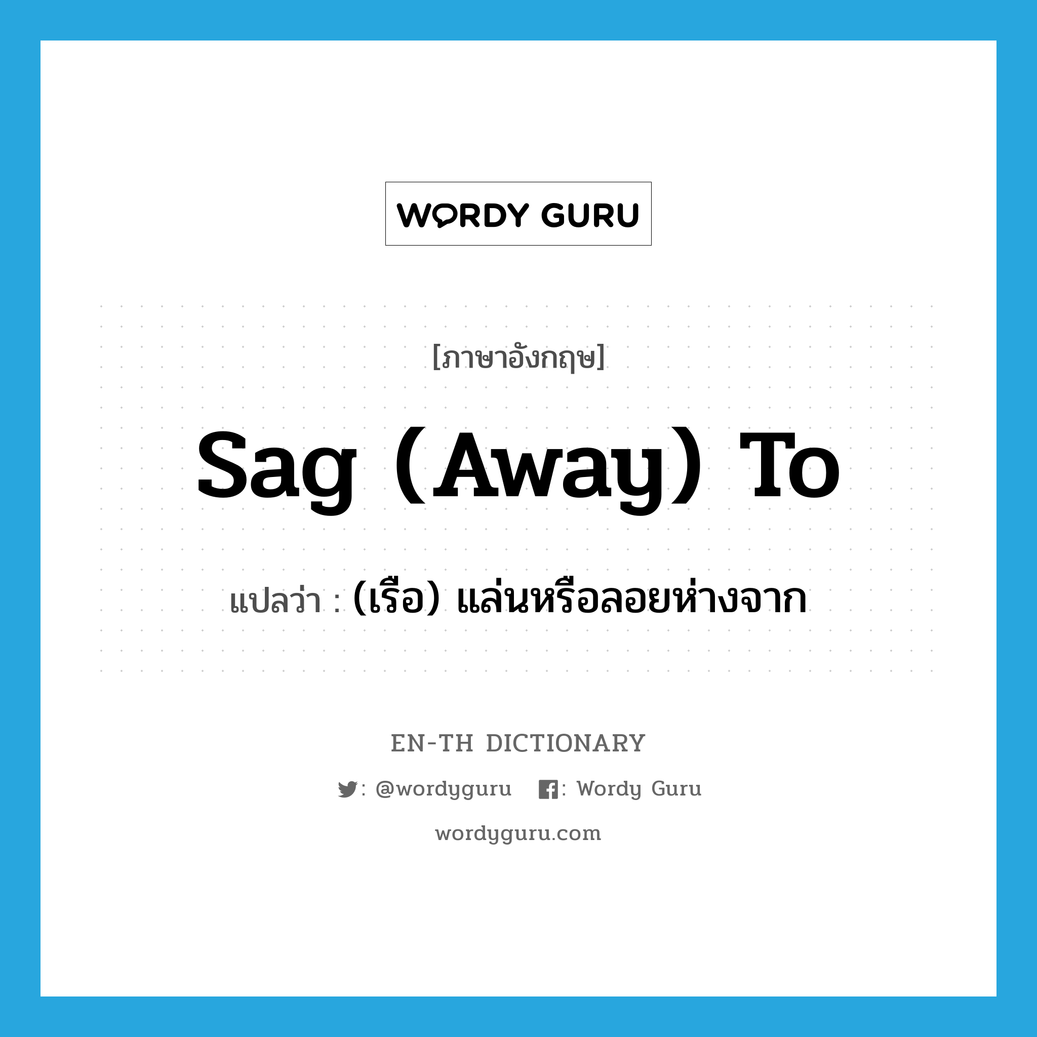 sag (away) to แปลว่า?, คำศัพท์ภาษาอังกฤษ sag (away) to แปลว่า (เรือ) แล่นหรือลอยห่างจาก ประเภท PHRV หมวด PHRV