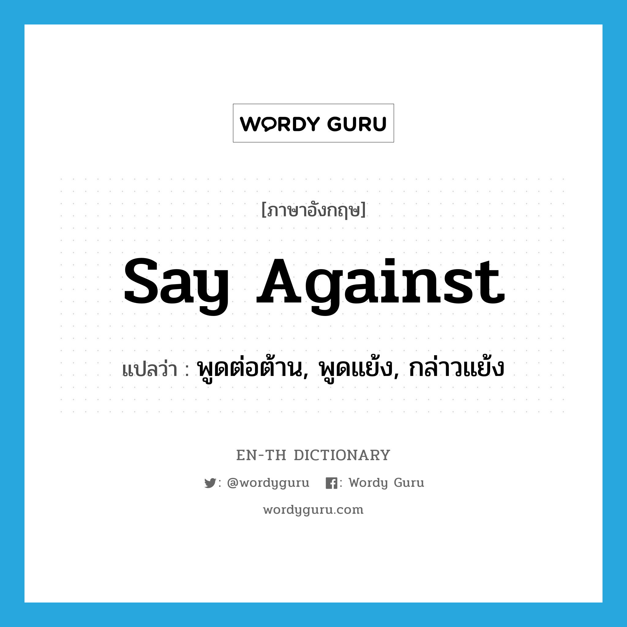 say against แปลว่า?, คำศัพท์ภาษาอังกฤษ say against แปลว่า พูดต่อต้าน, พูดแย้ง, กล่าวแย้ง ประเภท PHRV หมวด PHRV