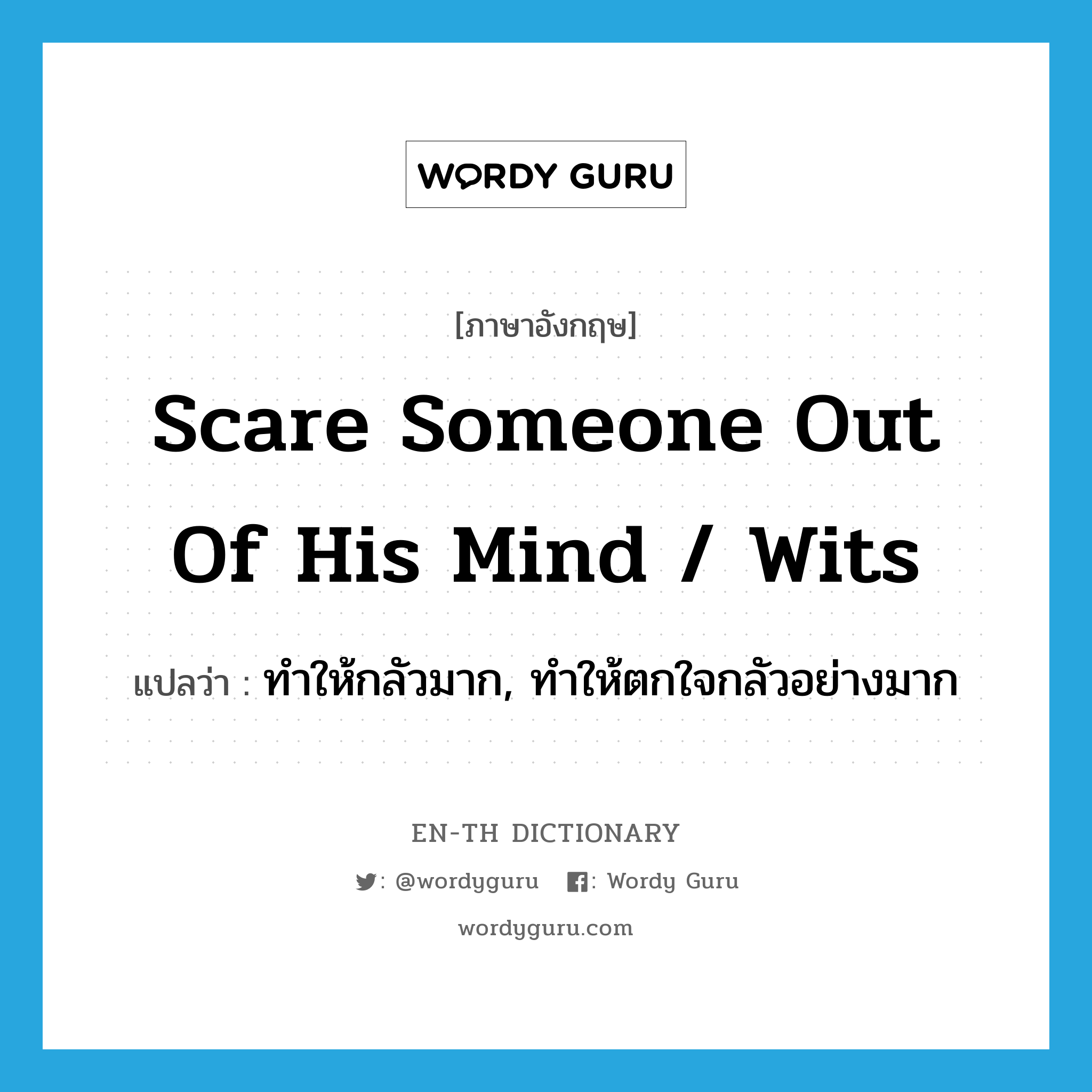 scare someone out of his mind / wits แปลว่า?, คำศัพท์ภาษาอังกฤษ scare someone out of his mind / wits แปลว่า ทำให้กลัวมาก, ทำให้ตกใจกลัวอย่างมาก ประเภท IDM หมวด IDM