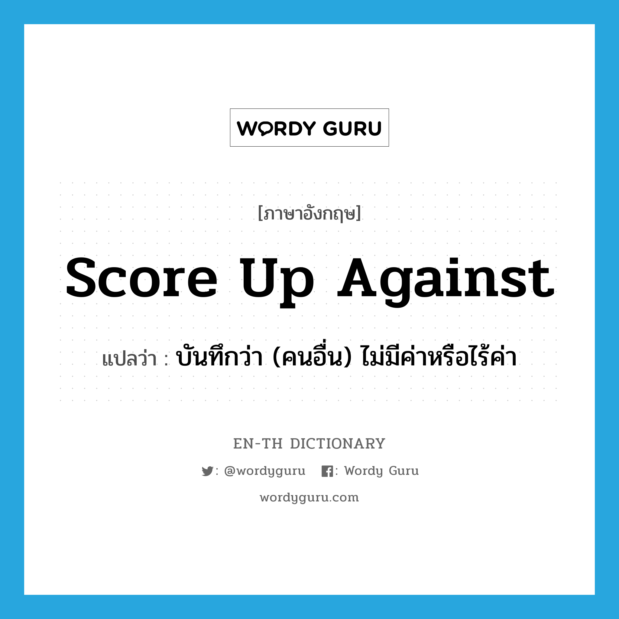 score up against แปลว่า?, คำศัพท์ภาษาอังกฤษ score up against แปลว่า บันทึกว่า (คนอื่น) ไม่มีค่าหรือไร้ค่า ประเภท PHRV หมวด PHRV