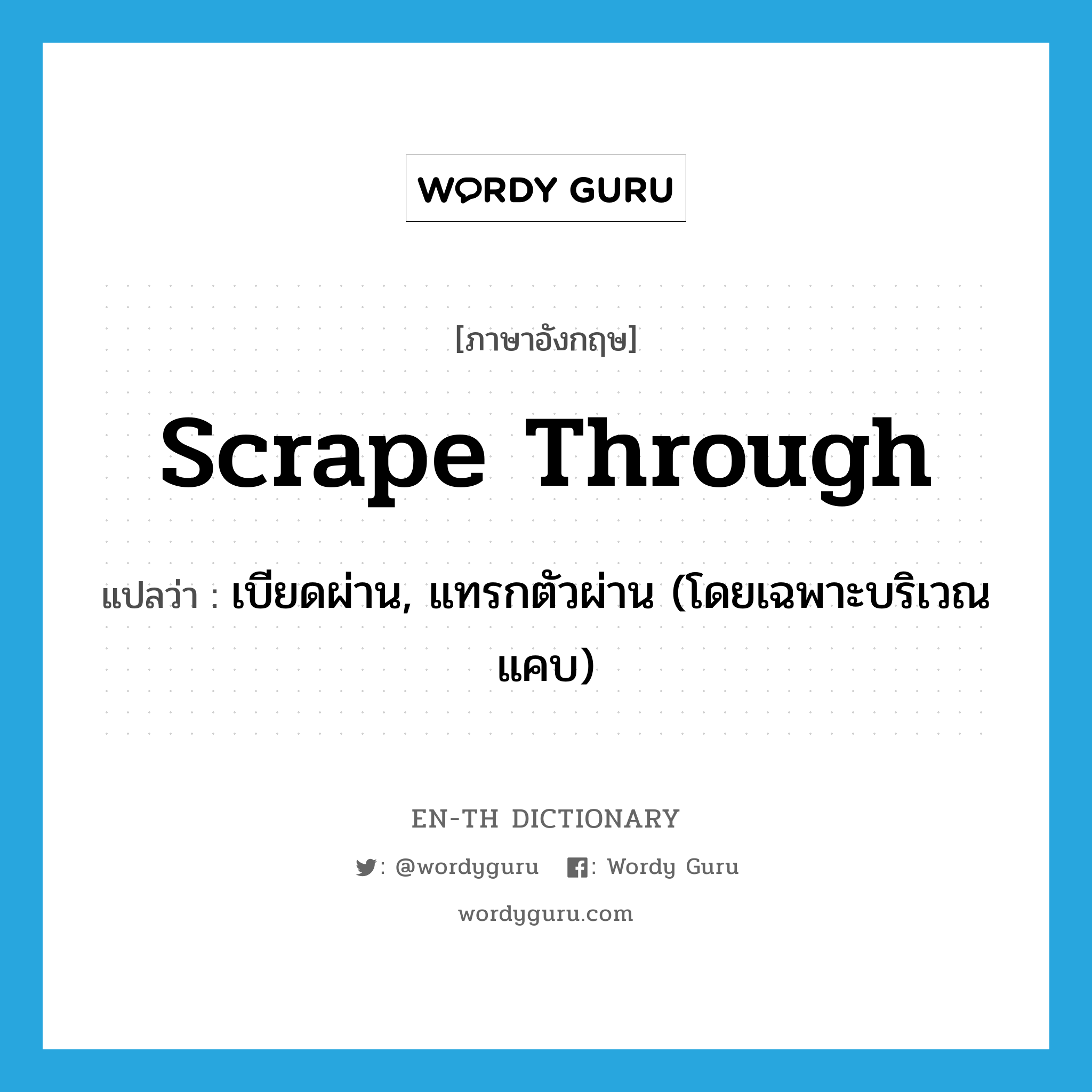 scrape through แปลว่า?, คำศัพท์ภาษาอังกฤษ scrape through แปลว่า เบียดผ่าน, แทรกตัวผ่าน (โดยเฉพาะบริเวณแคบ) ประเภท PHRV หมวด PHRV