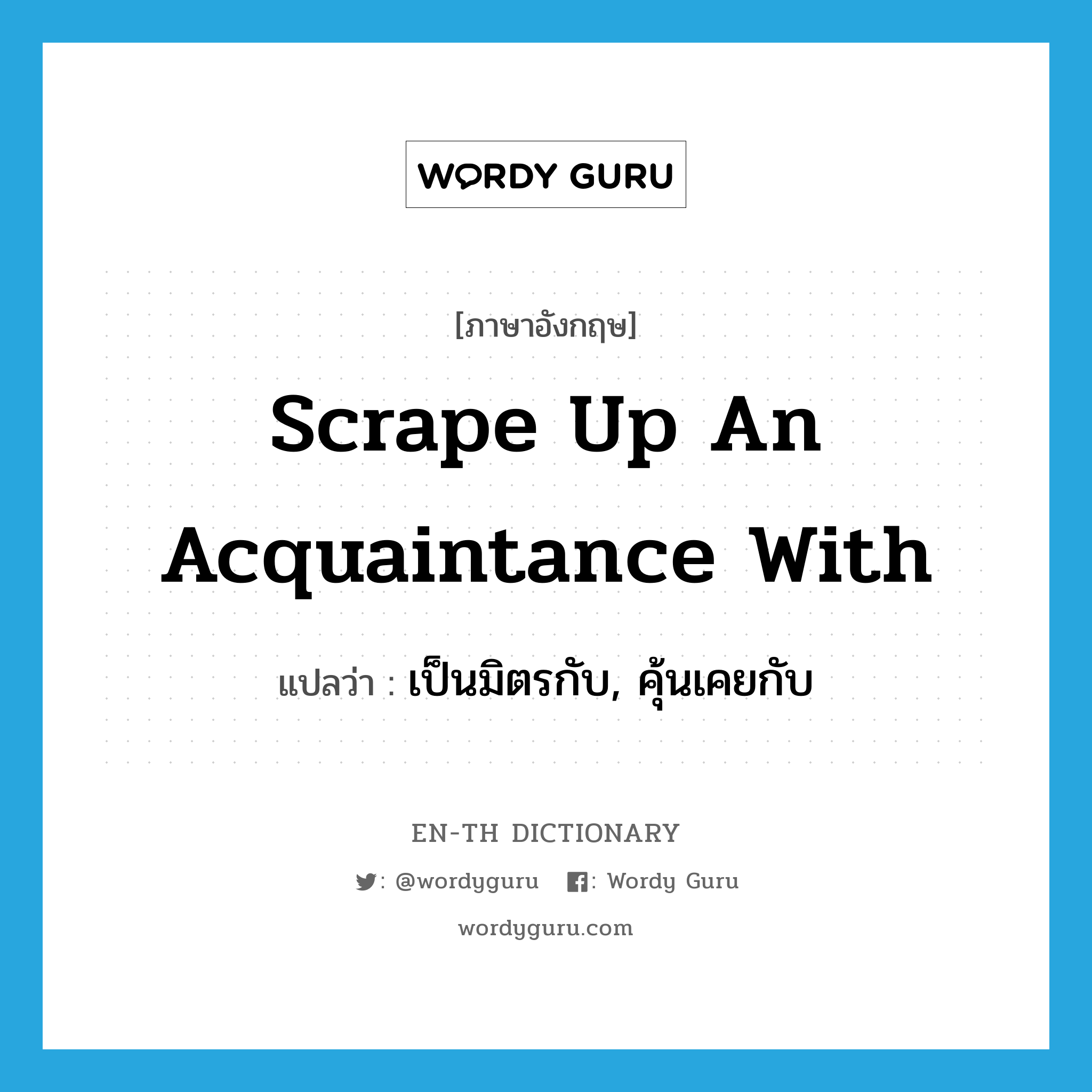 scrape up an acquaintance with แปลว่า?, คำศัพท์ภาษาอังกฤษ scrape up an acquaintance with แปลว่า เป็นมิตรกับ, คุ้นเคยกับ ประเภท IDM หมวด IDM