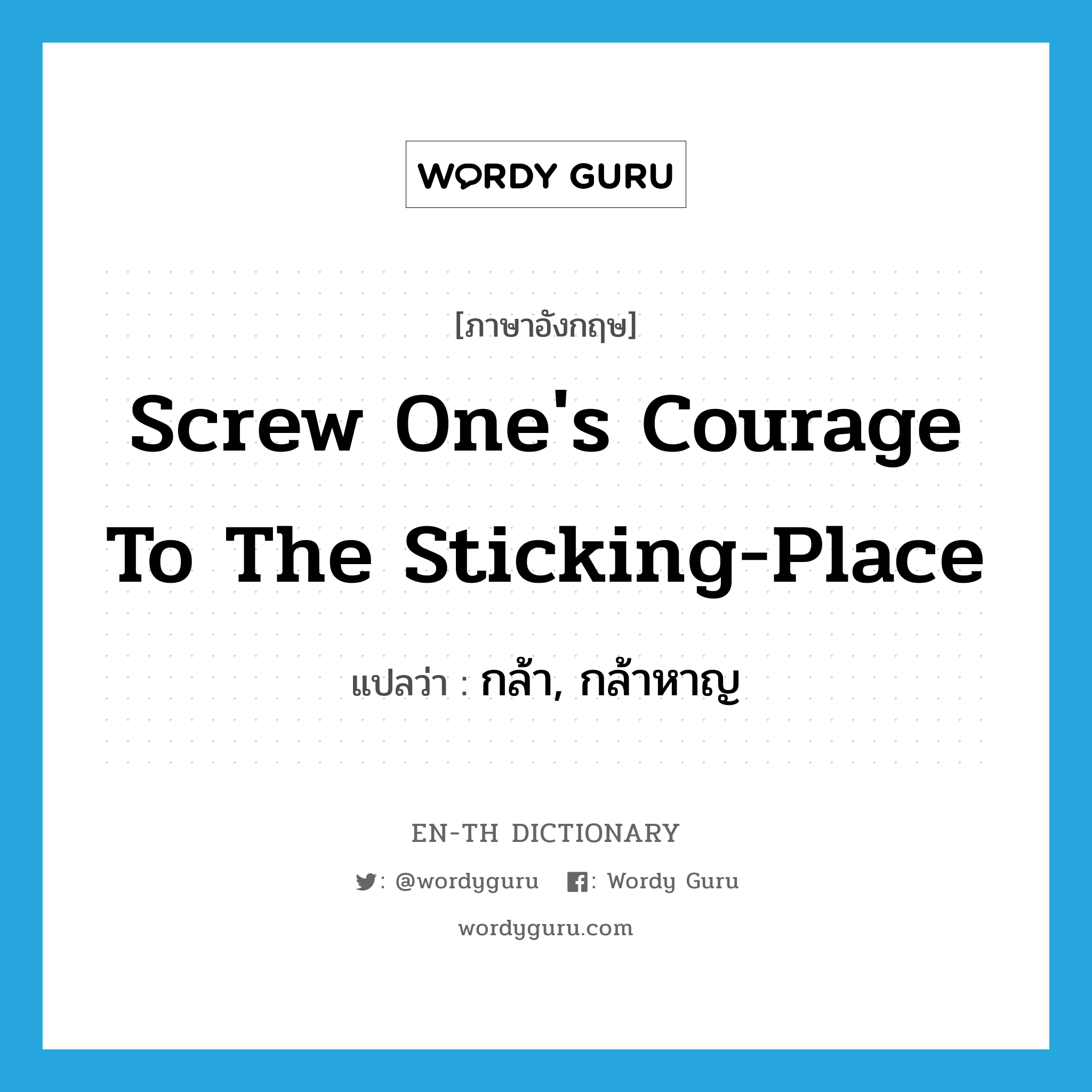 screw one&#39;s courage to the sticking-place แปลว่า?, คำศัพท์ภาษาอังกฤษ screw one&#39;s courage to the sticking-place แปลว่า กล้า, กล้าหาญ ประเภท PHRV หมวด PHRV