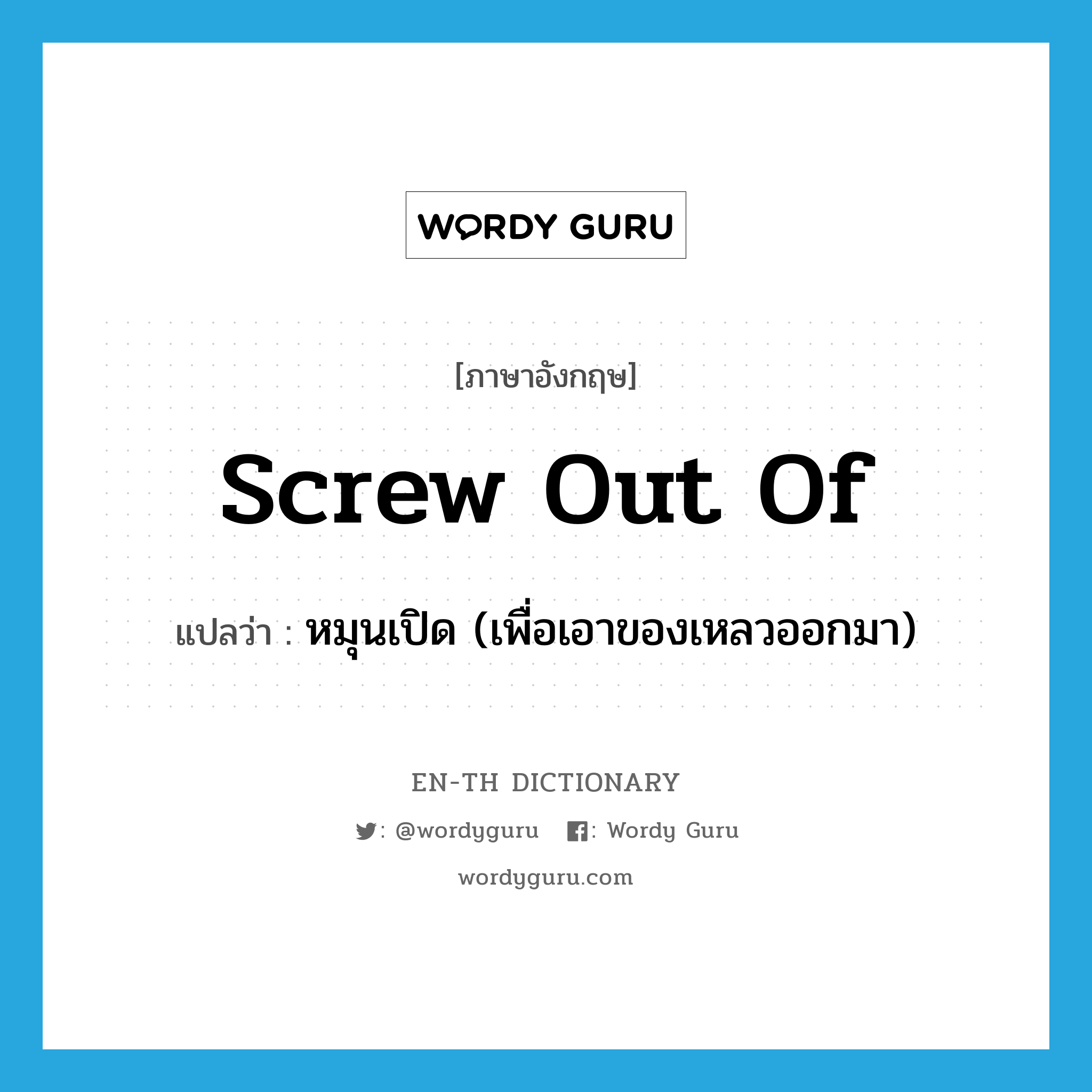 screw out of แปลว่า?, คำศัพท์ภาษาอังกฤษ screw out of แปลว่า หมุนเปิด (เพื่อเอาของเหลวออกมา) ประเภท PHRV หมวด PHRV