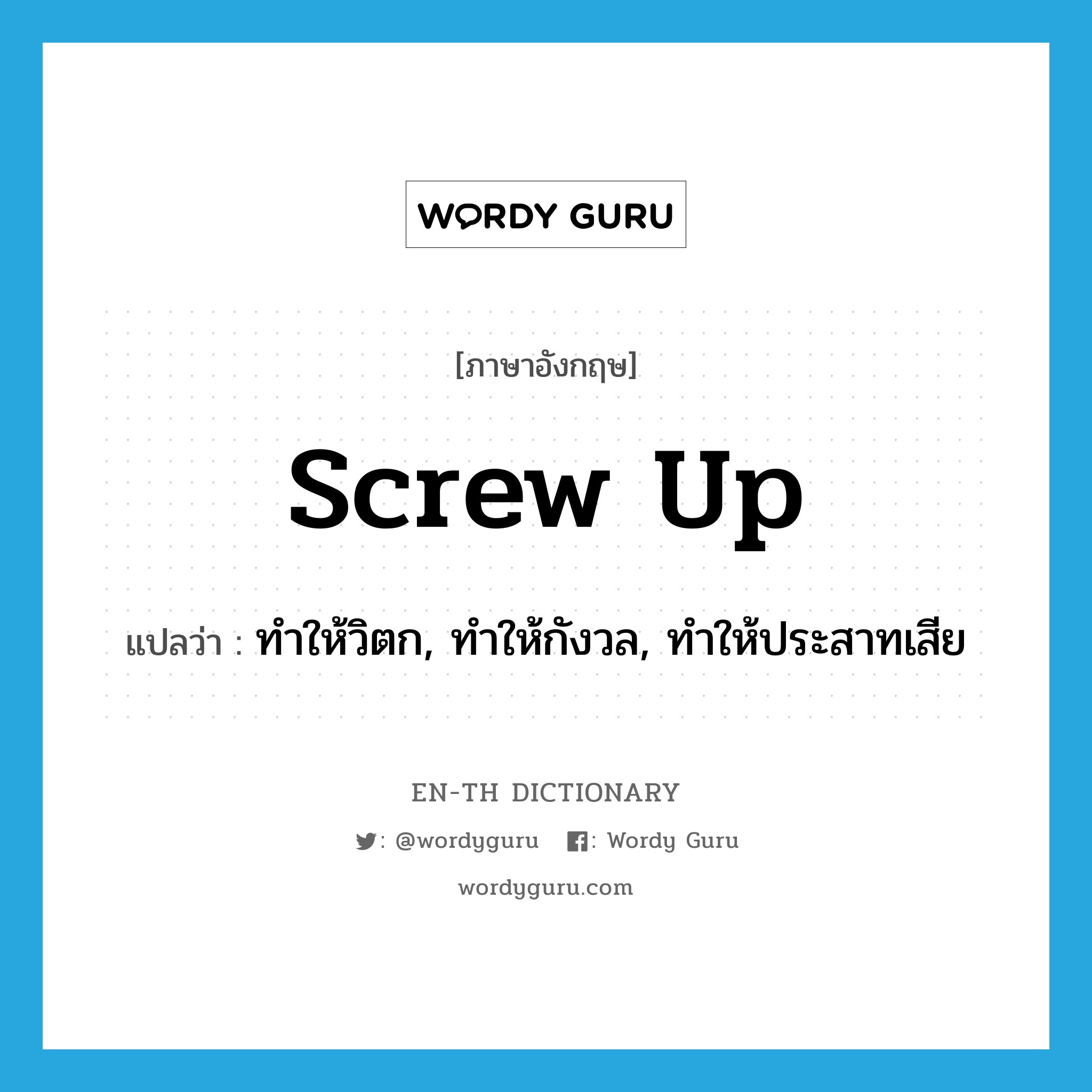 screw up แปลว่า?, คำศัพท์ภาษาอังกฤษ screw up แปลว่า ทำให้วิตก, ทำให้กังวล, ทำให้ประสาทเสีย ประเภท PHRV หมวด PHRV