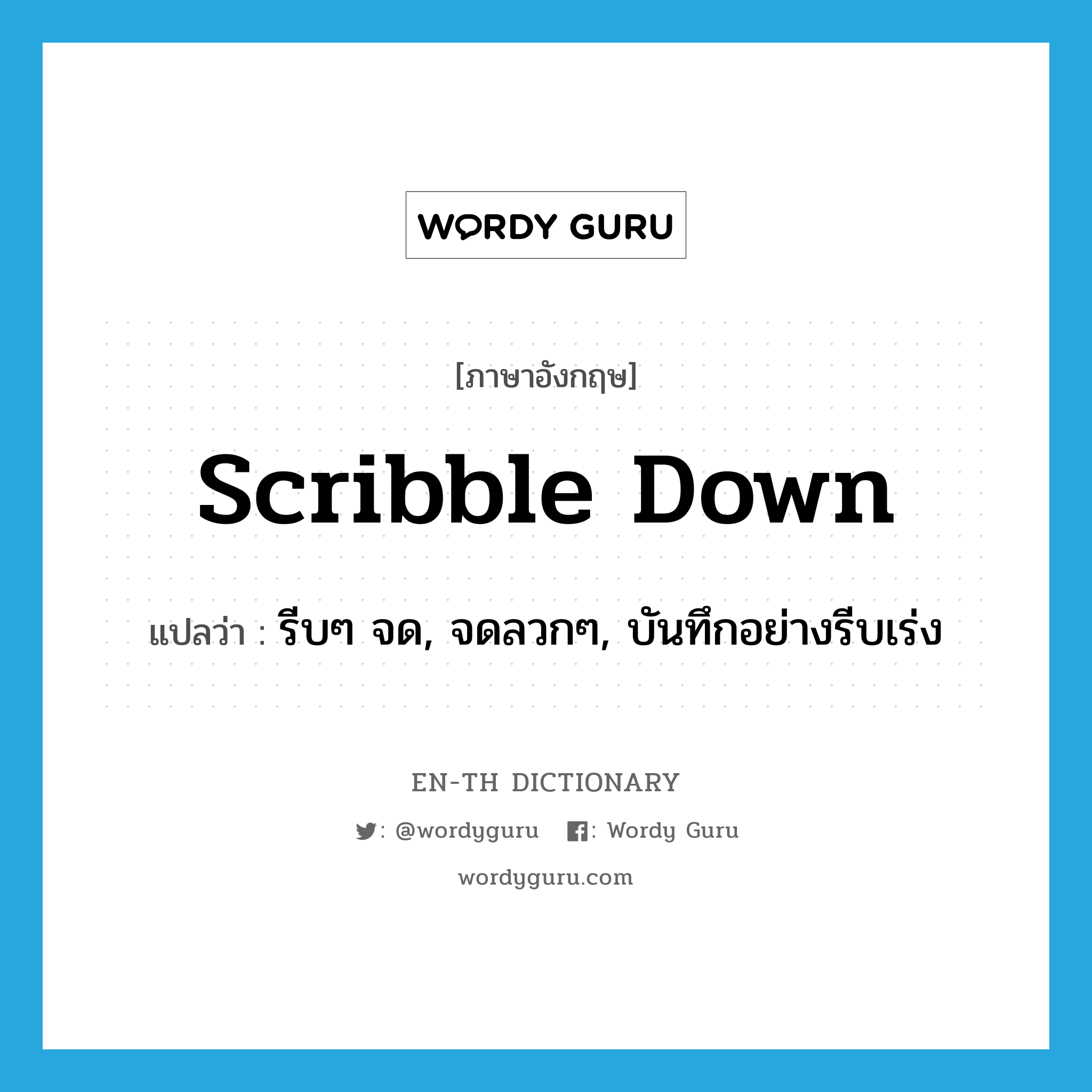 scribble down แปลว่า?, คำศัพท์ภาษาอังกฤษ scribble down แปลว่า รีบๆ จด, จดลวกๆ, บันทึกอย่างรีบเร่ง ประเภท PHRV หมวด PHRV