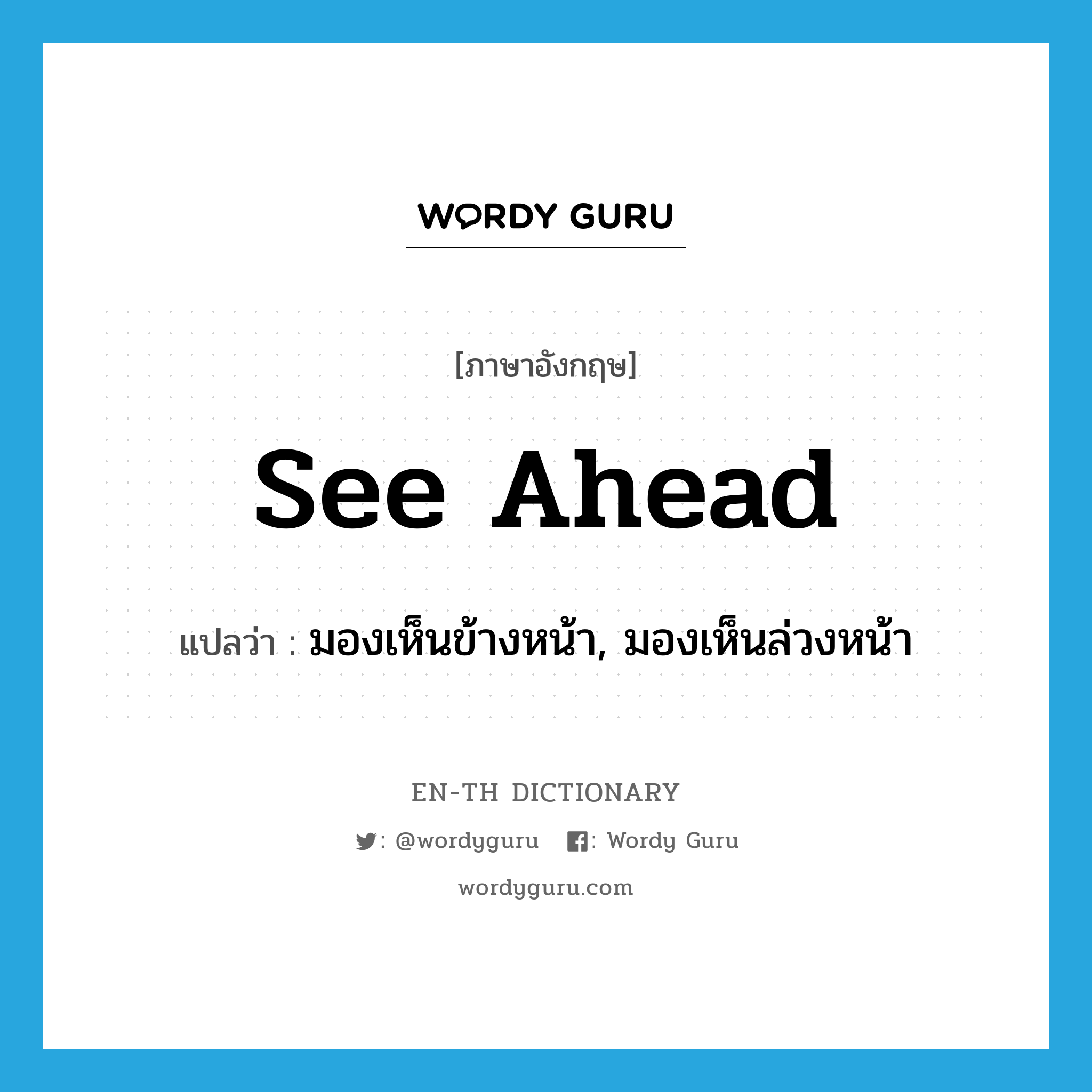 see ahead แปลว่า?, คำศัพท์ภาษาอังกฤษ see ahead แปลว่า มองเห็นข้างหน้า, มองเห็นล่วงหน้า ประเภท PHRV หมวด PHRV