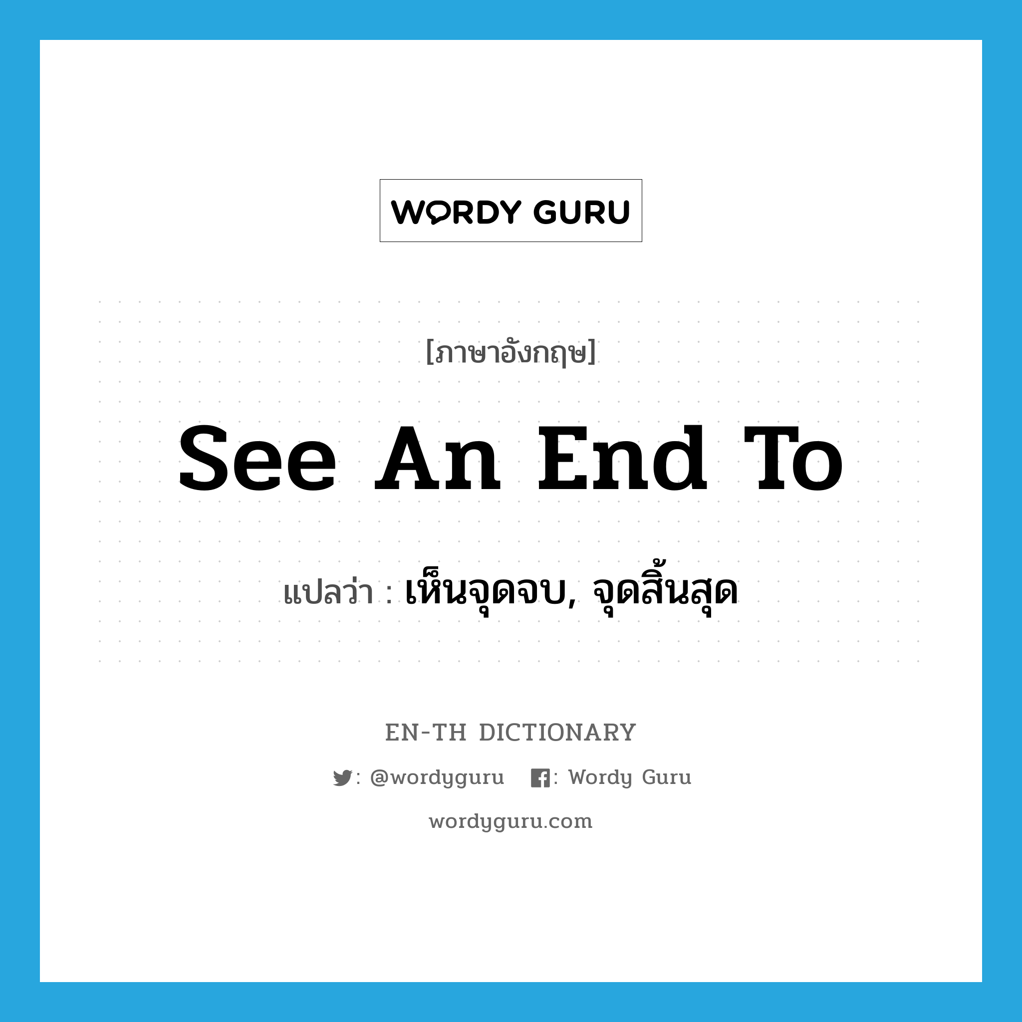 see an end to แปลว่า?, คำศัพท์ภาษาอังกฤษ see an end to แปลว่า เห็นจุดจบ, จุดสิ้นสุด ประเภท PHRV หมวด PHRV