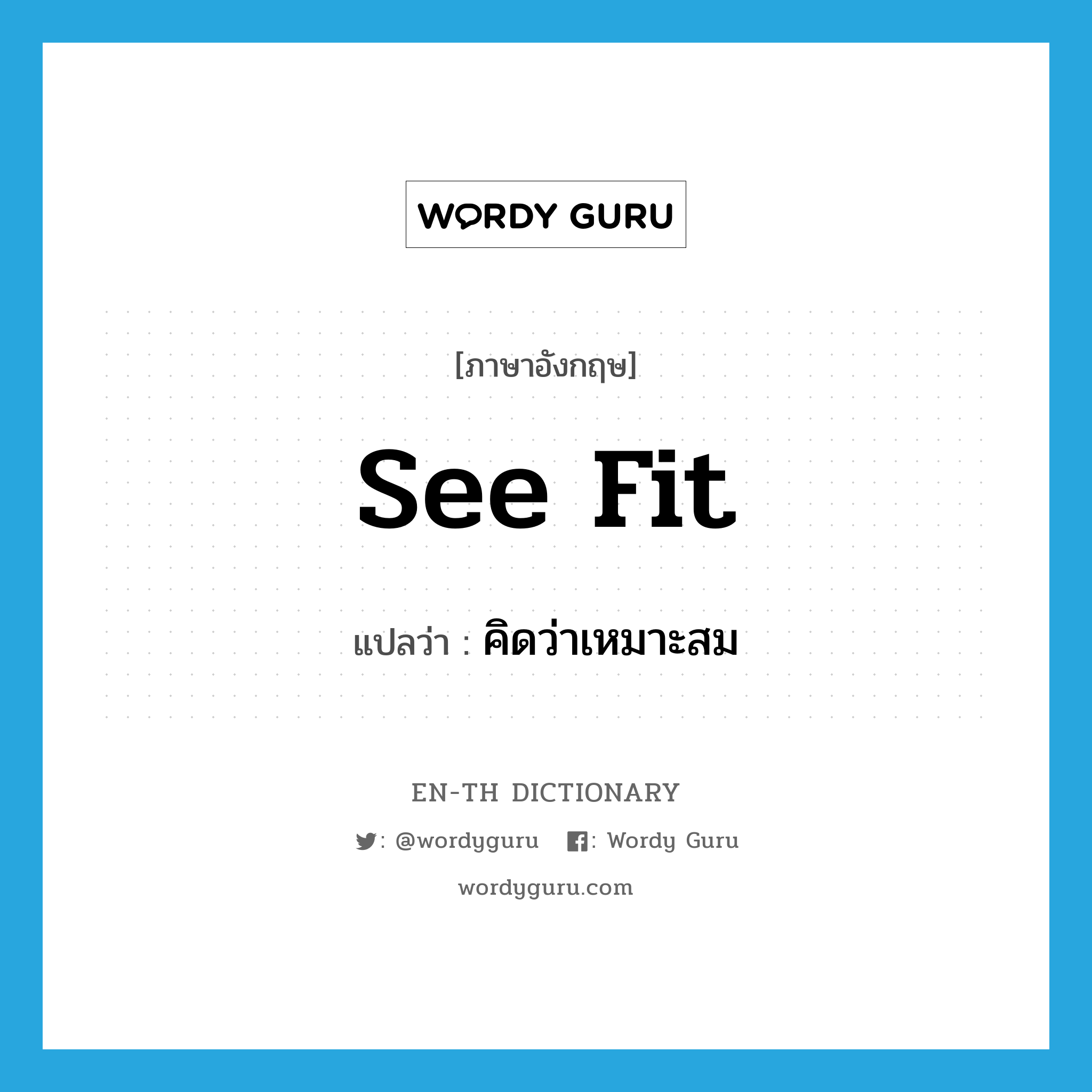 see fit แปลว่า?, คำศัพท์ภาษาอังกฤษ see fit แปลว่า คิดว่าเหมาะสม ประเภท PHRV หมวด PHRV