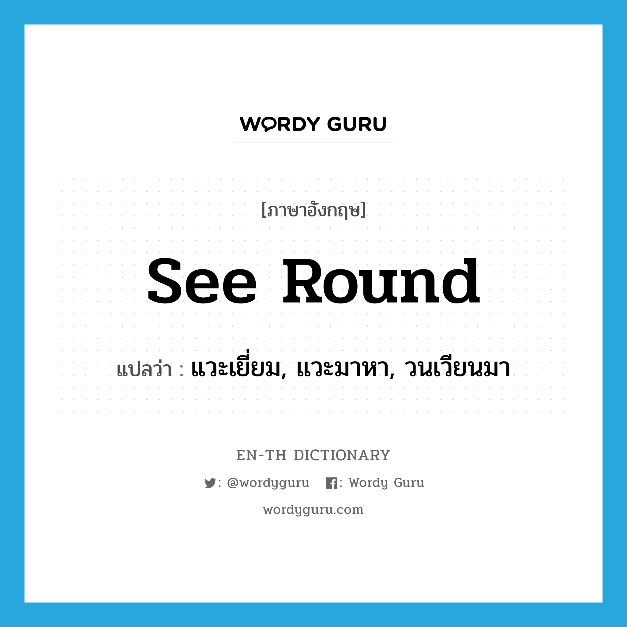 see round แปลว่า?, คำศัพท์ภาษาอังกฤษ see round แปลว่า แวะเยี่ยม, แวะมาหา, วนเวียนมา ประเภท PHRV หมวด PHRV