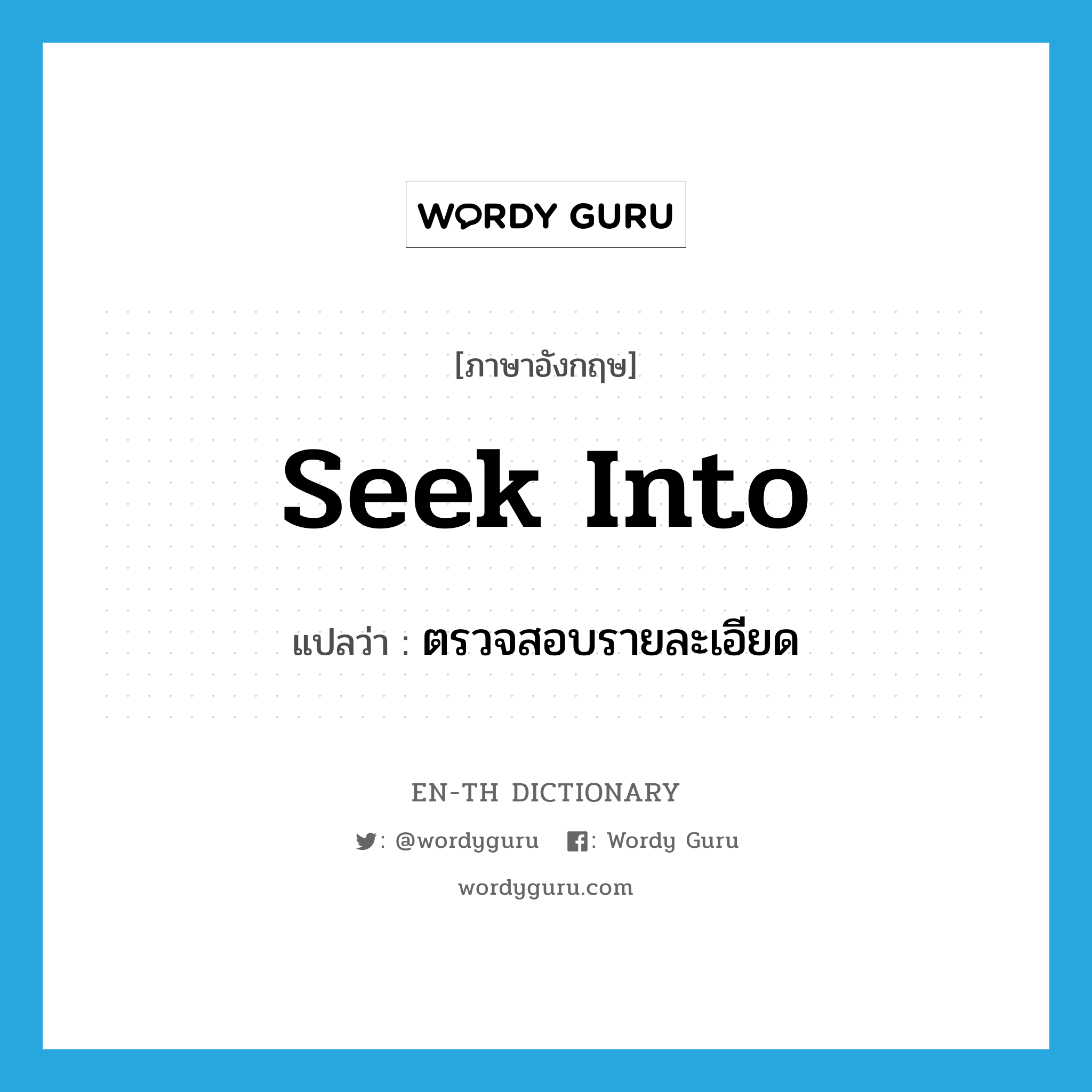 seek into แปลว่า?, คำศัพท์ภาษาอังกฤษ seek into แปลว่า ตรวจสอบรายละเอียด ประเภท PHRV หมวด PHRV