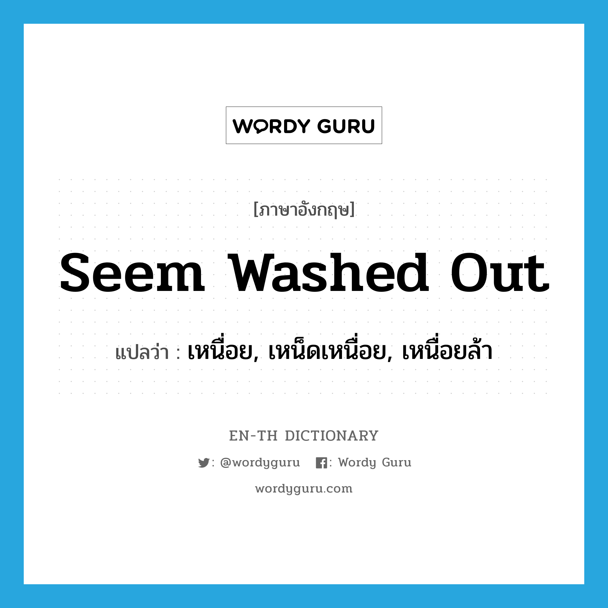 seem washed out แปลว่า?, คำศัพท์ภาษาอังกฤษ seem washed out แปลว่า เหนื่อย, เหน็ดเหนื่อย, เหนื่อยล้า ประเภท PHRV หมวด PHRV