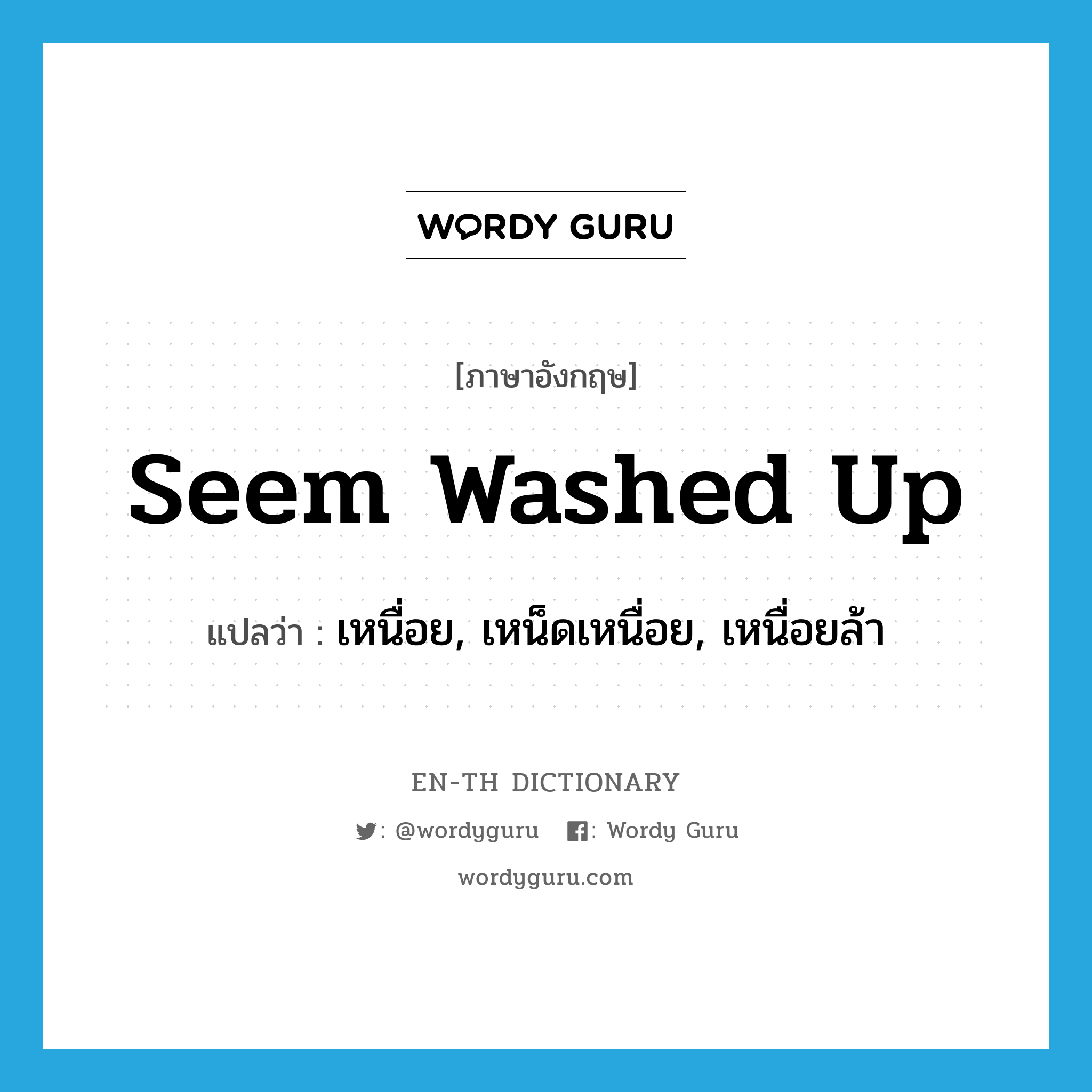 seem washed up แปลว่า?, คำศัพท์ภาษาอังกฤษ seem washed up แปลว่า เหนื่อย, เหน็ดเหนื่อย, เหนื่อยล้า ประเภท PHRV หมวด PHRV