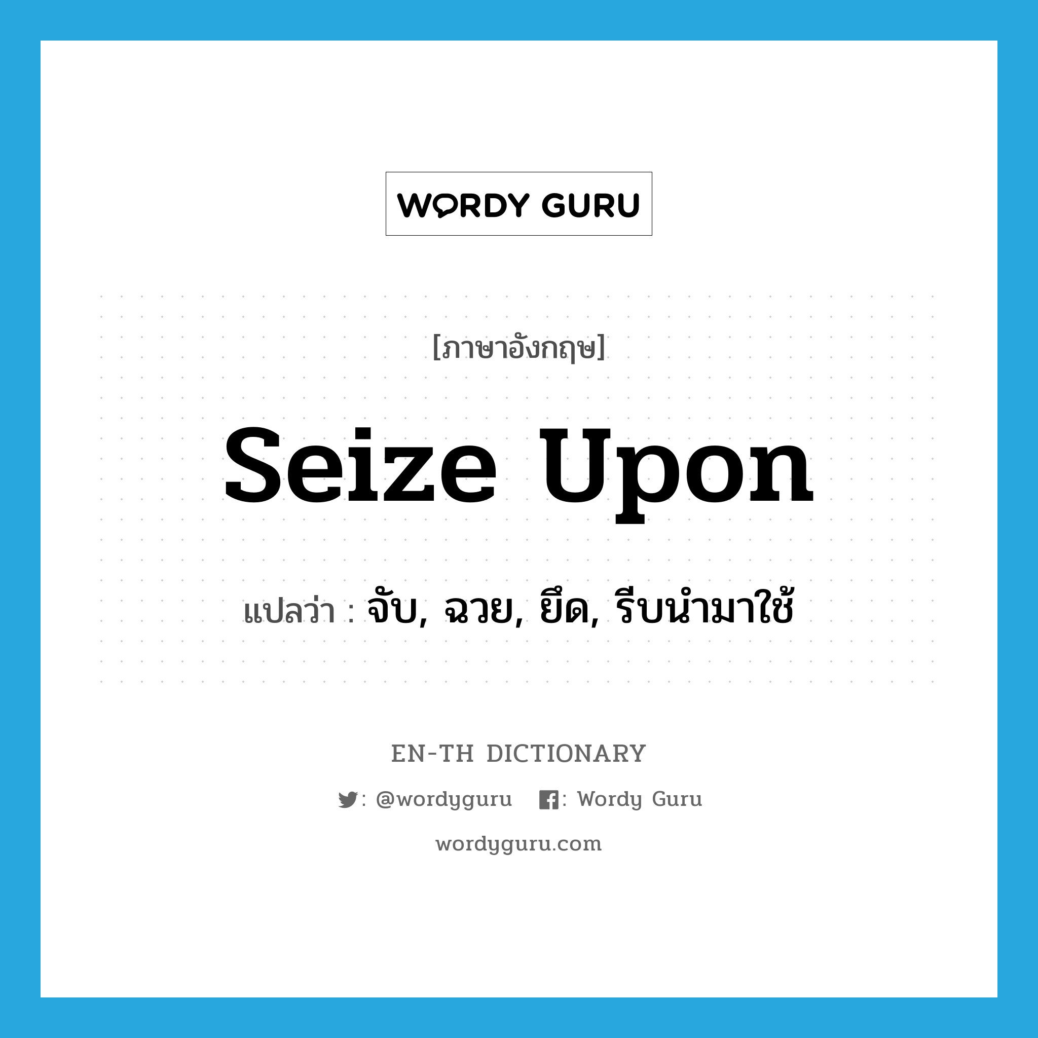 seize upon แปลว่า?, คำศัพท์ภาษาอังกฤษ seize upon แปลว่า จับ, ฉวย, ยึด, รีบนำมาใช้ ประเภท PHRV หมวด PHRV