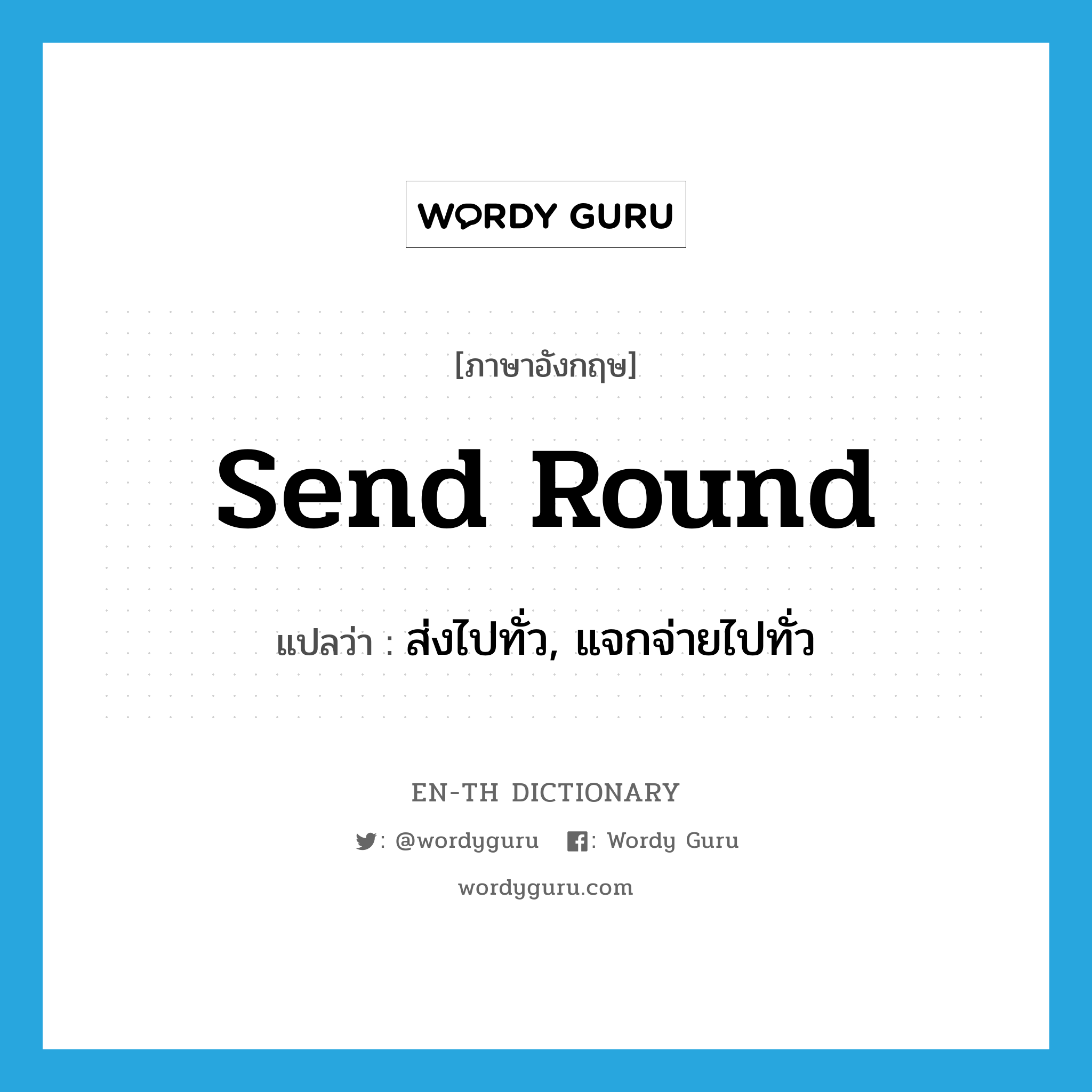 send round แปลว่า?, คำศัพท์ภาษาอังกฤษ send round แปลว่า ส่งไปทั่ว, แจกจ่ายไปทั่ว ประเภท PHRV หมวด PHRV