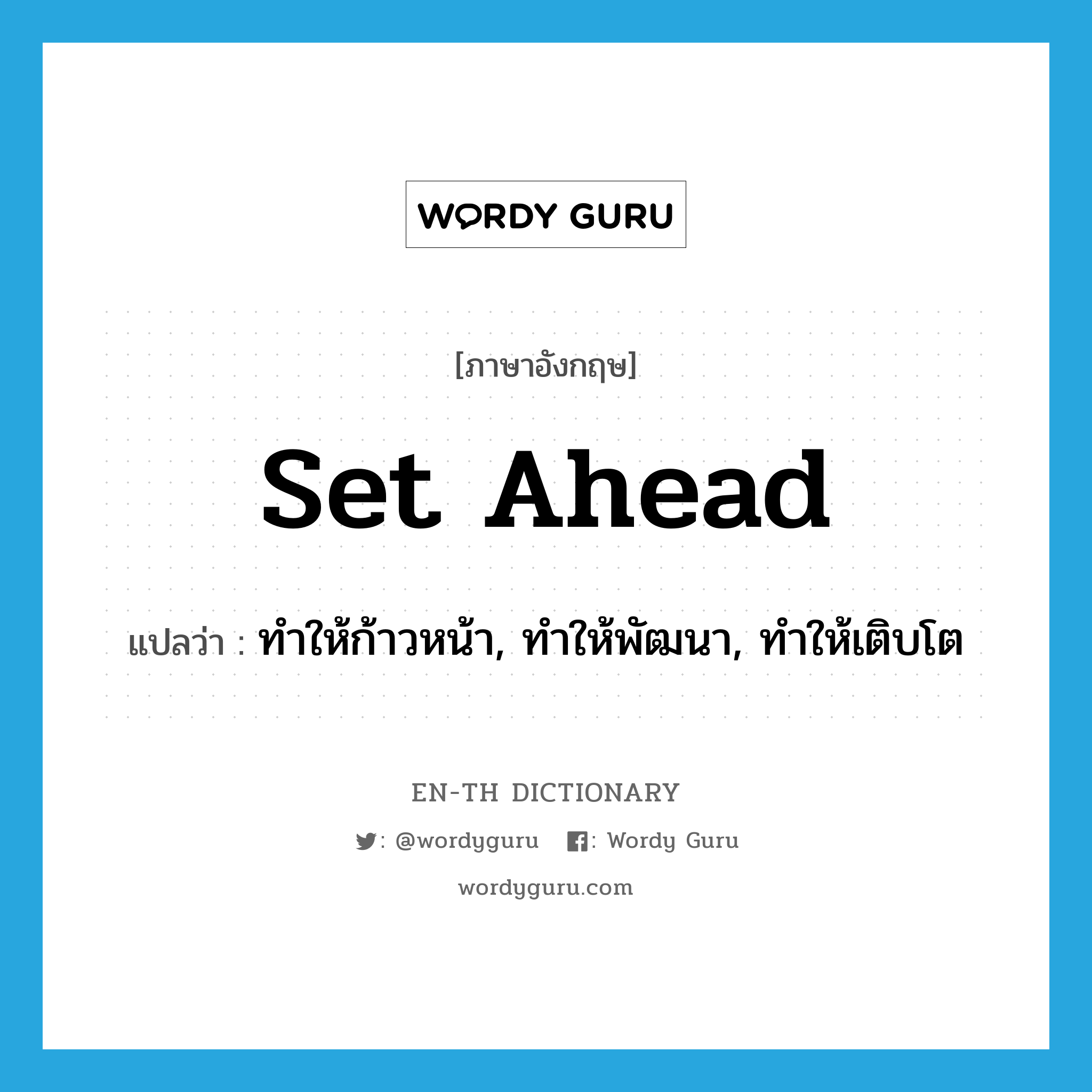 set ahead แปลว่า?, คำศัพท์ภาษาอังกฤษ set ahead แปลว่า ทำให้ก้าวหน้า, ทำให้พัฒนา, ทำให้เติบโต ประเภท PHRV หมวด PHRV