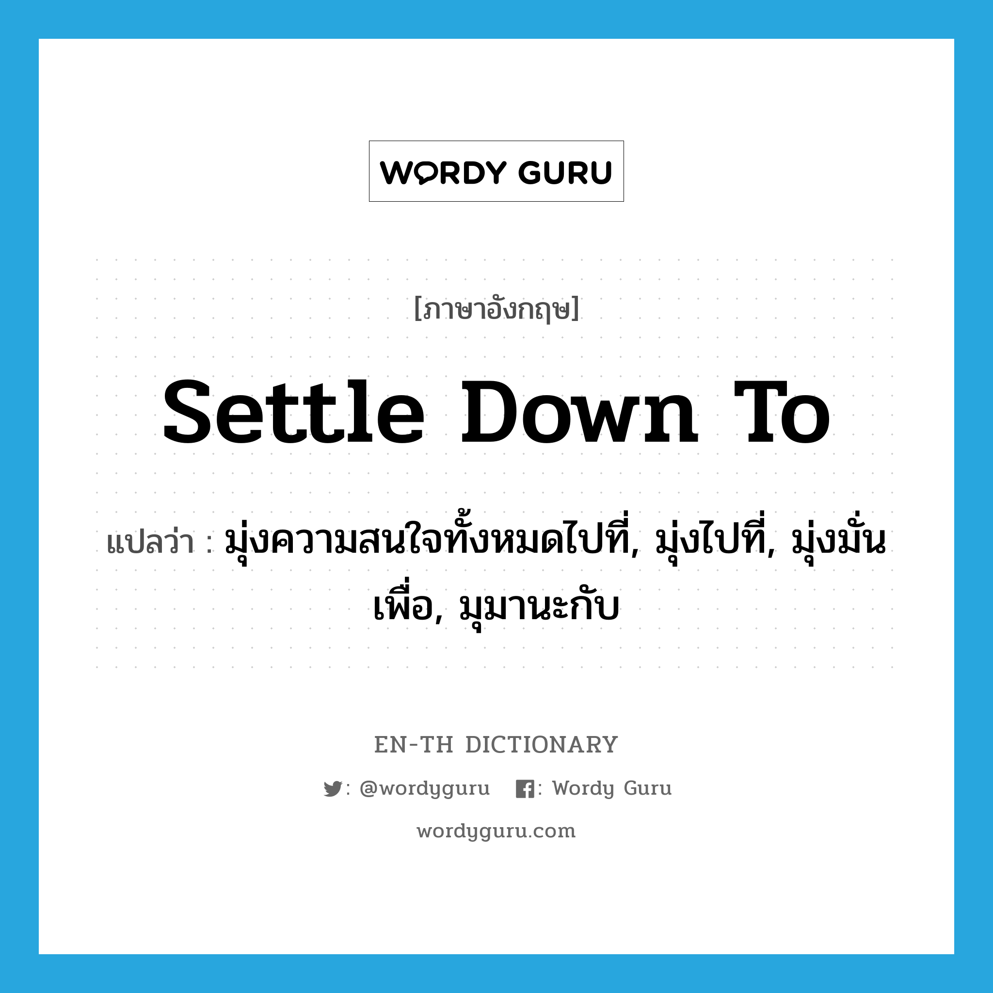 settle down to แปลว่า?, คำศัพท์ภาษาอังกฤษ settle down to แปลว่า มุ่งความสนใจทั้งหมดไปที่, มุ่งไปที่, มุ่งมั่นเพื่อ, มุมานะกับ ประเภท PHRV หมวด PHRV