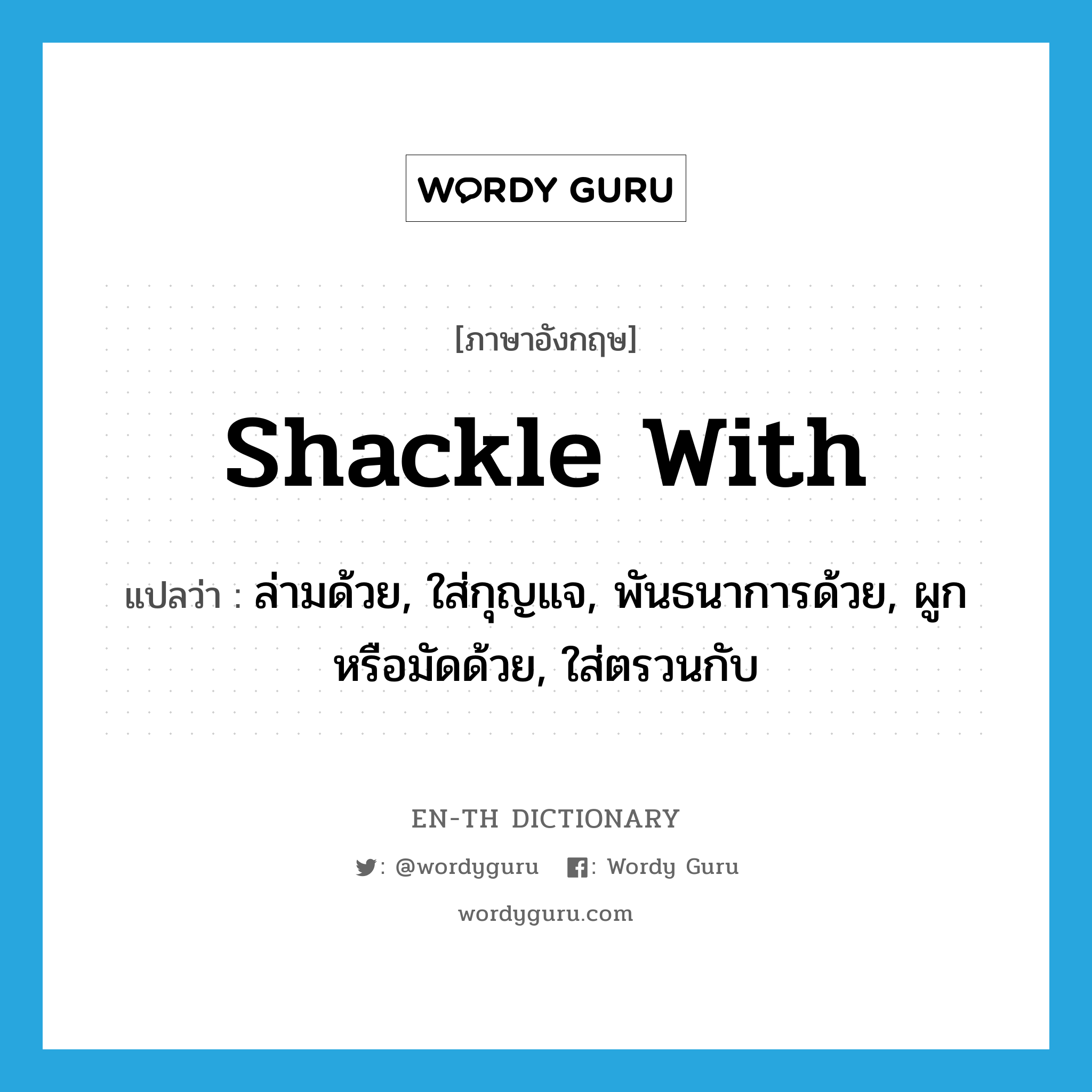 shackle with แปลว่า?, คำศัพท์ภาษาอังกฤษ shackle with แปลว่า ล่ามด้วย, ใส่กุญแจ, พันธนาการด้วย, ผูกหรือมัดด้วย, ใส่ตรวนกับ ประเภท PHRV หมวด PHRV