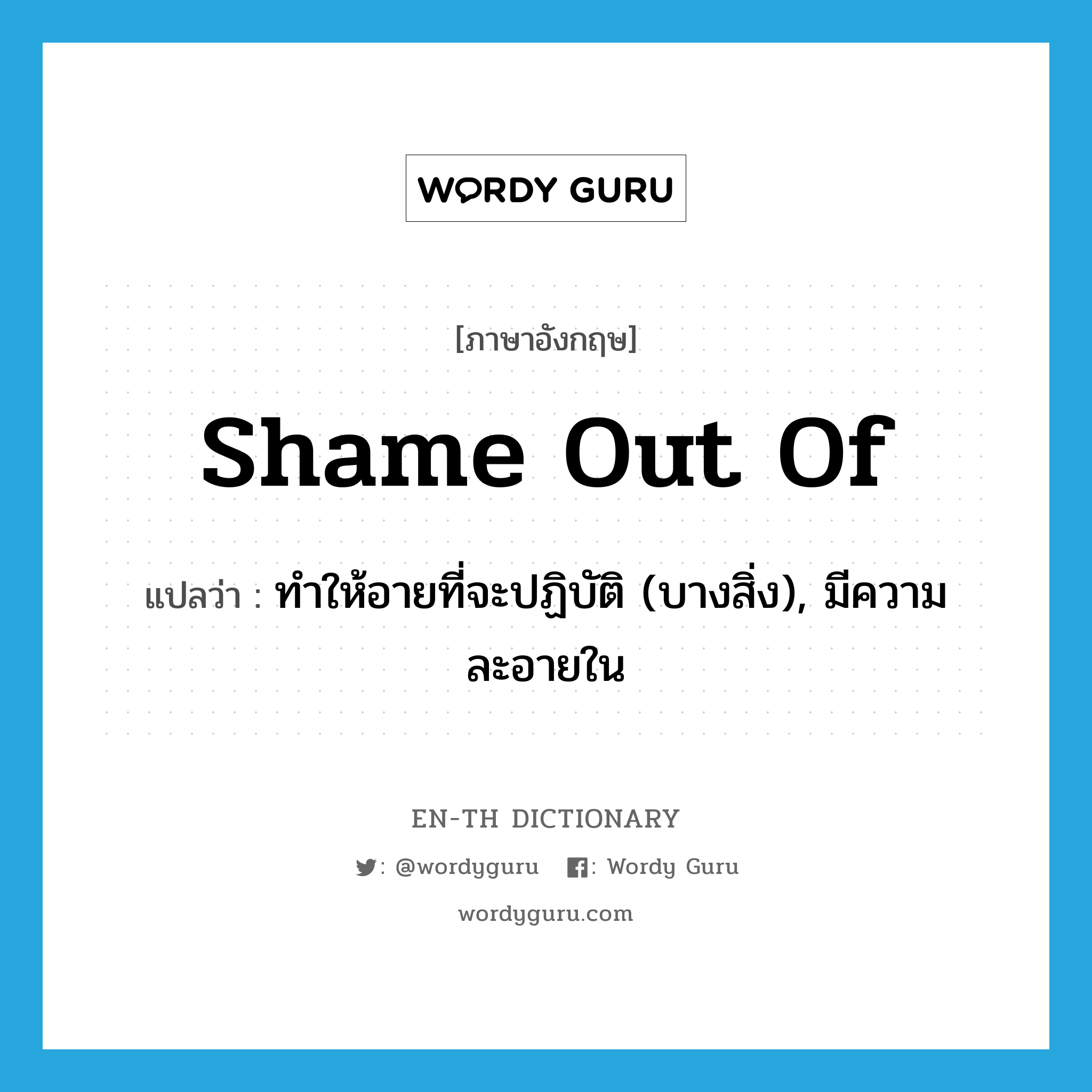 shame out of แปลว่า?, คำศัพท์ภาษาอังกฤษ shame out of แปลว่า ทำให้อายที่จะปฏิบัติ (บางสิ่ง), มีความละอายใน ประเภท PHRV หมวด PHRV