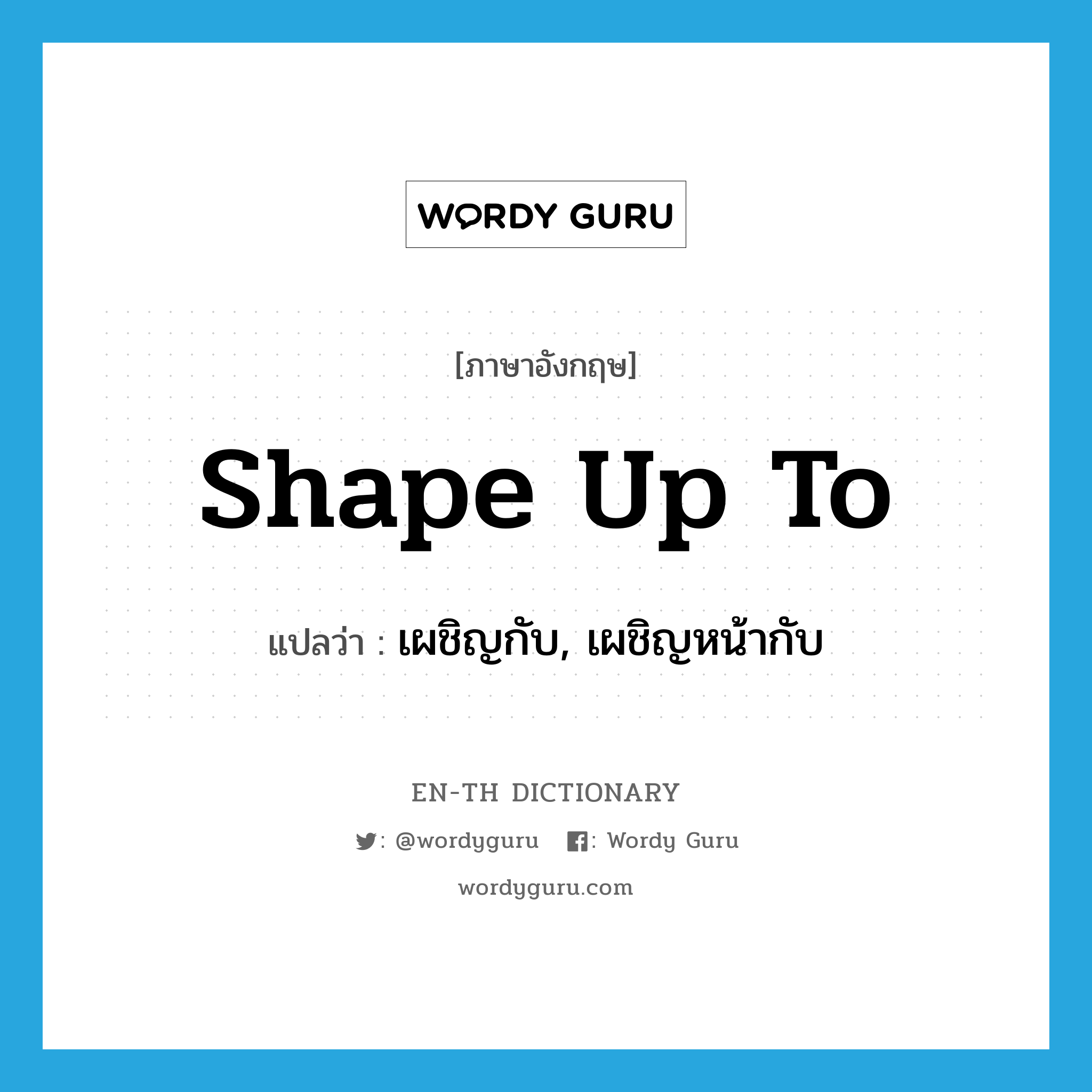 shape up to แปลว่า?, คำศัพท์ภาษาอังกฤษ shape up to แปลว่า เผชิญกับ, เผชิญหน้ากับ ประเภท PHRV หมวด PHRV