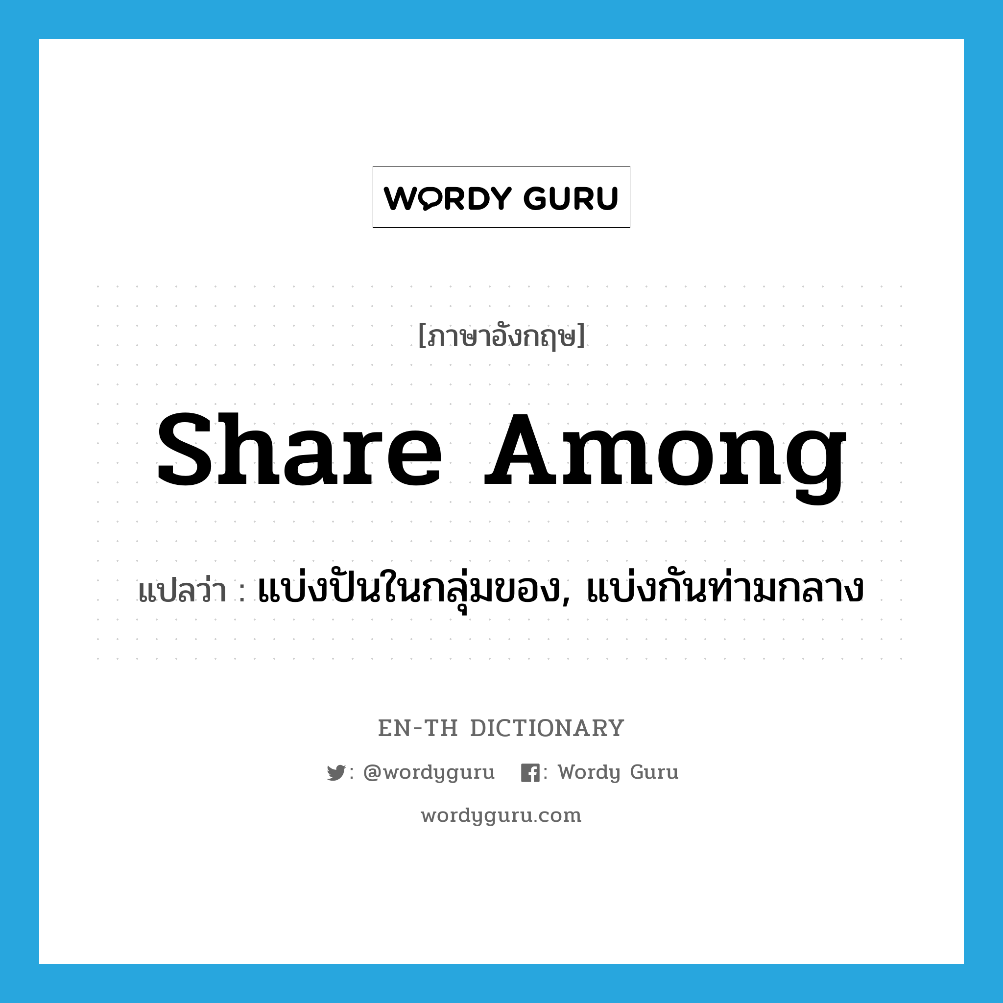 share among แปลว่า?, คำศัพท์ภาษาอังกฤษ share among แปลว่า แบ่งปันในกลุ่มของ, แบ่งกันท่ามกลาง ประเภท PHRV หมวด PHRV