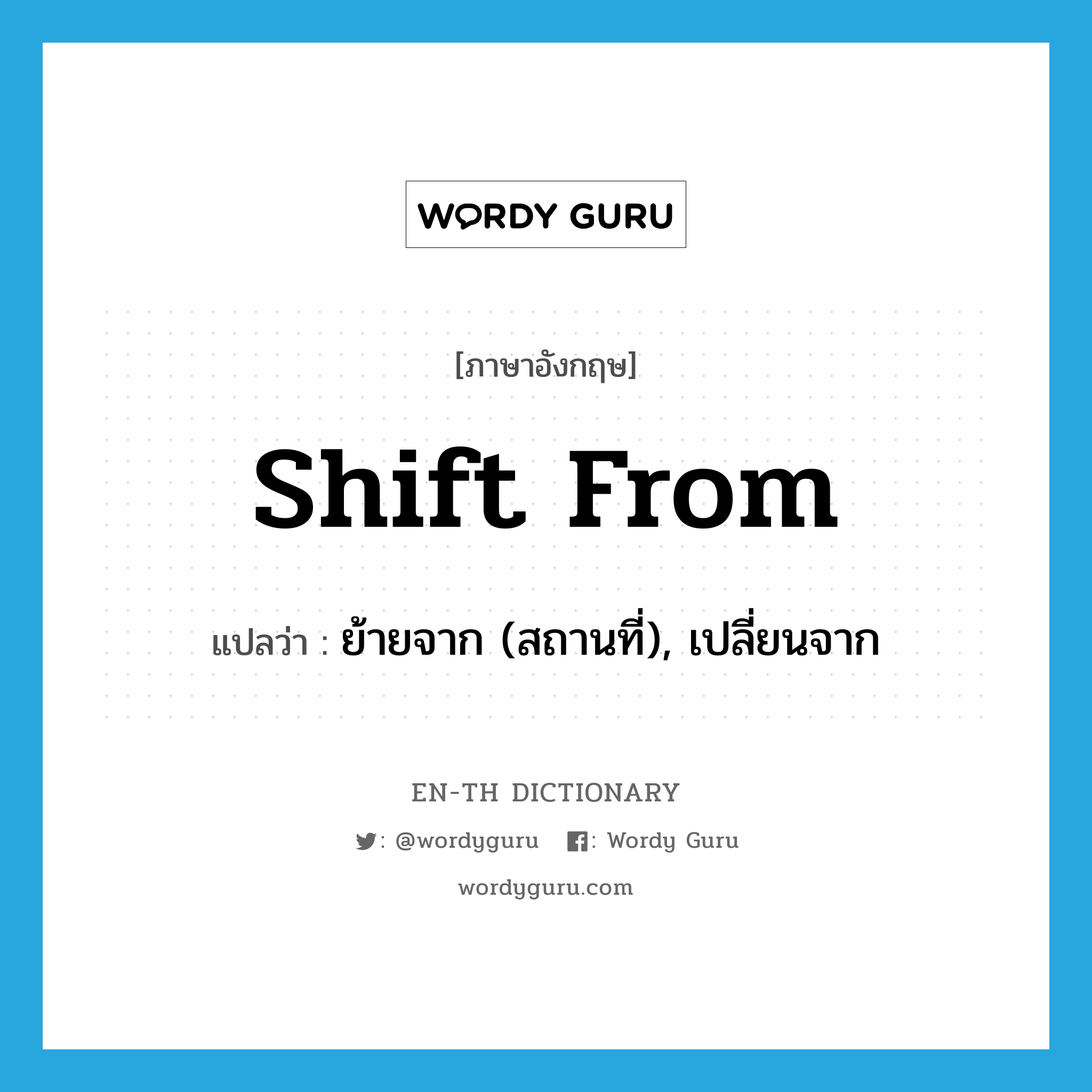 shift from แปลว่า?, คำศัพท์ภาษาอังกฤษ shift from แปลว่า ย้ายจาก (สถานที่), เปลี่ยนจาก ประเภท PHRV หมวด PHRV