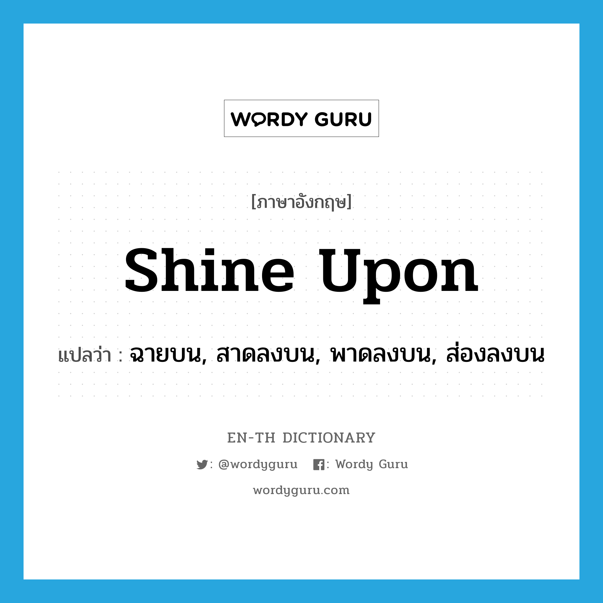 shine upon แปลว่า?, คำศัพท์ภาษาอังกฤษ shine upon แปลว่า ฉายบน, สาดลงบน, พาดลงบน, ส่องลงบน ประเภท PHRV หมวด PHRV