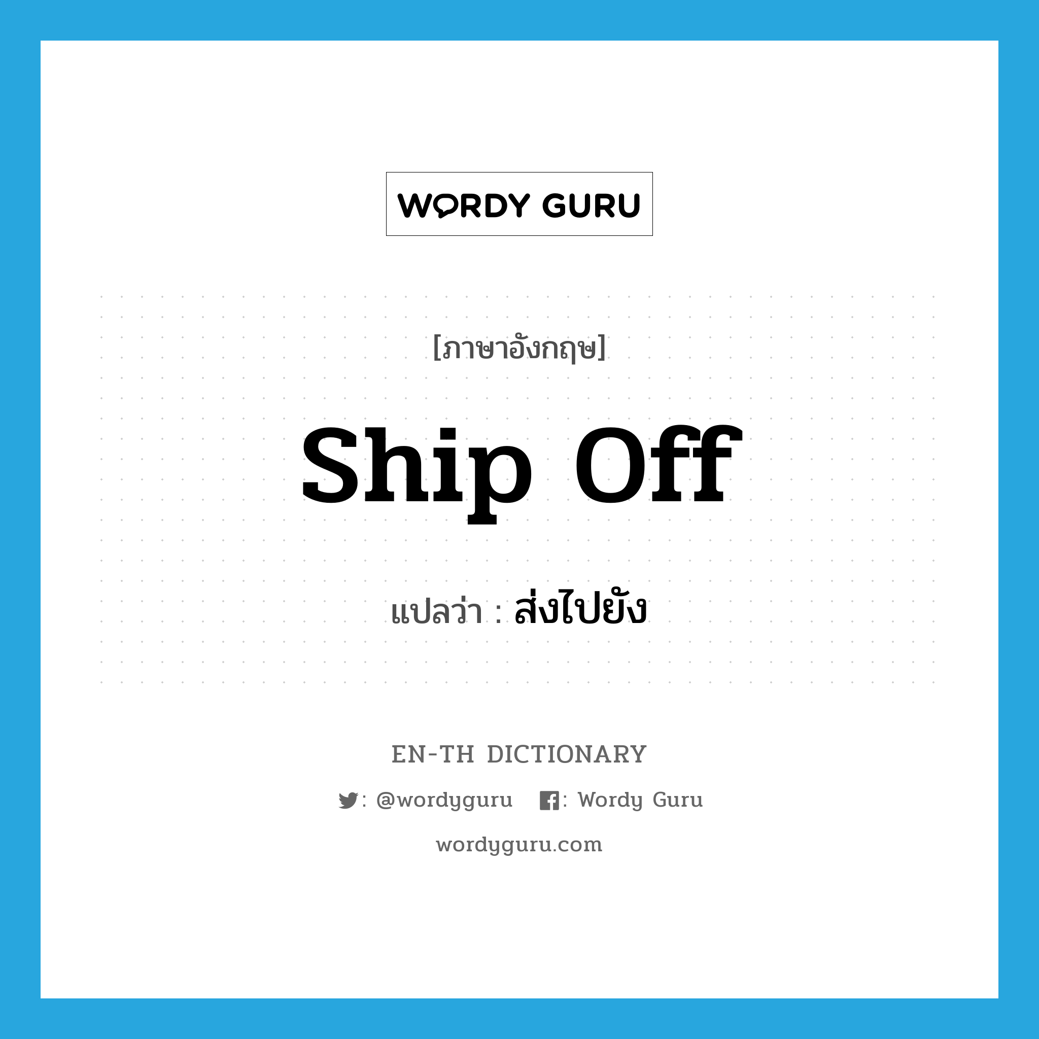 ship off แปลว่า?, คำศัพท์ภาษาอังกฤษ ship off แปลว่า ส่งไปยัง ประเภท PHRV หมวด PHRV