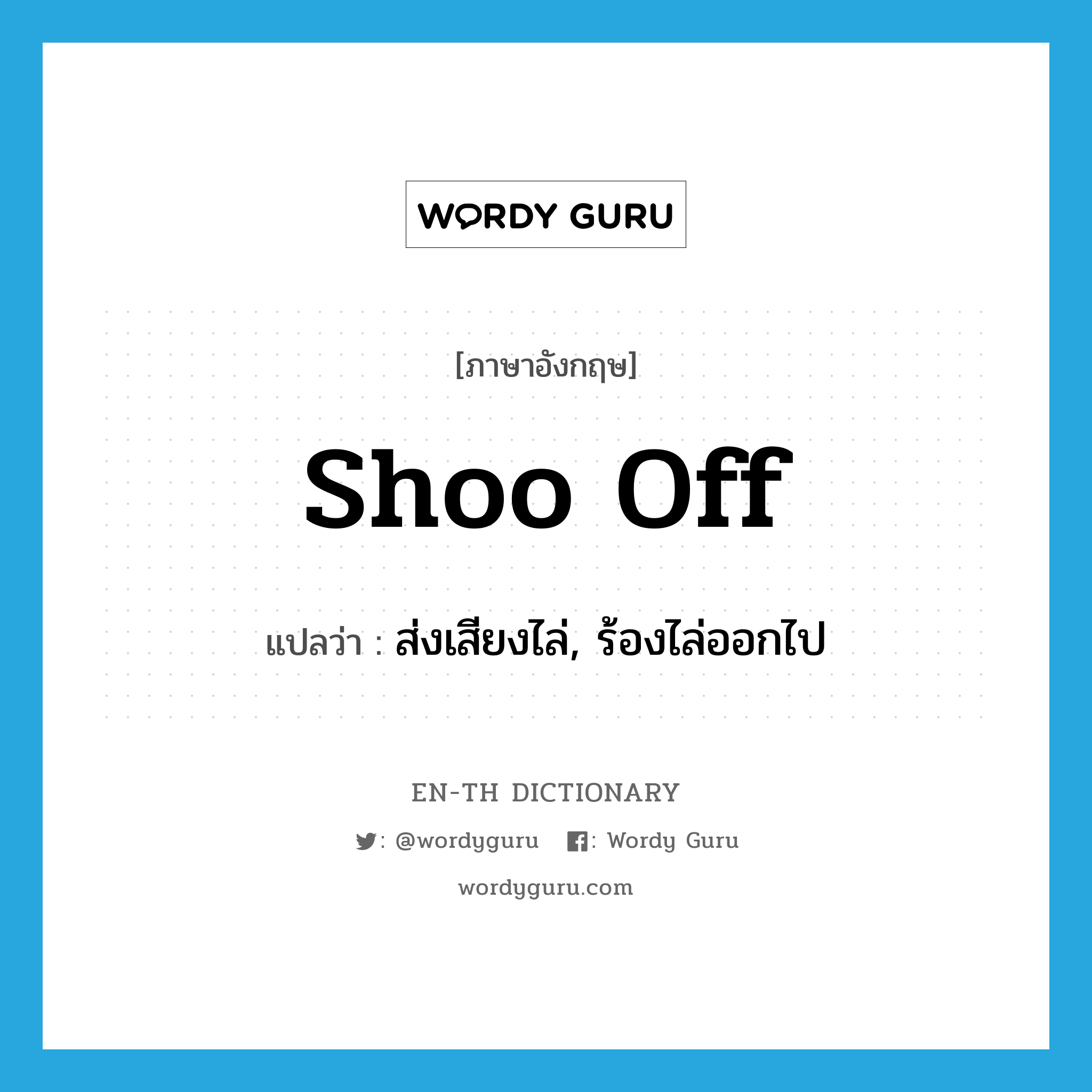 shoo off แปลว่า?, คำศัพท์ภาษาอังกฤษ shoo off แปลว่า ส่งเสียงไล่, ร้องไล่ออกไป ประเภท PHRV หมวด PHRV