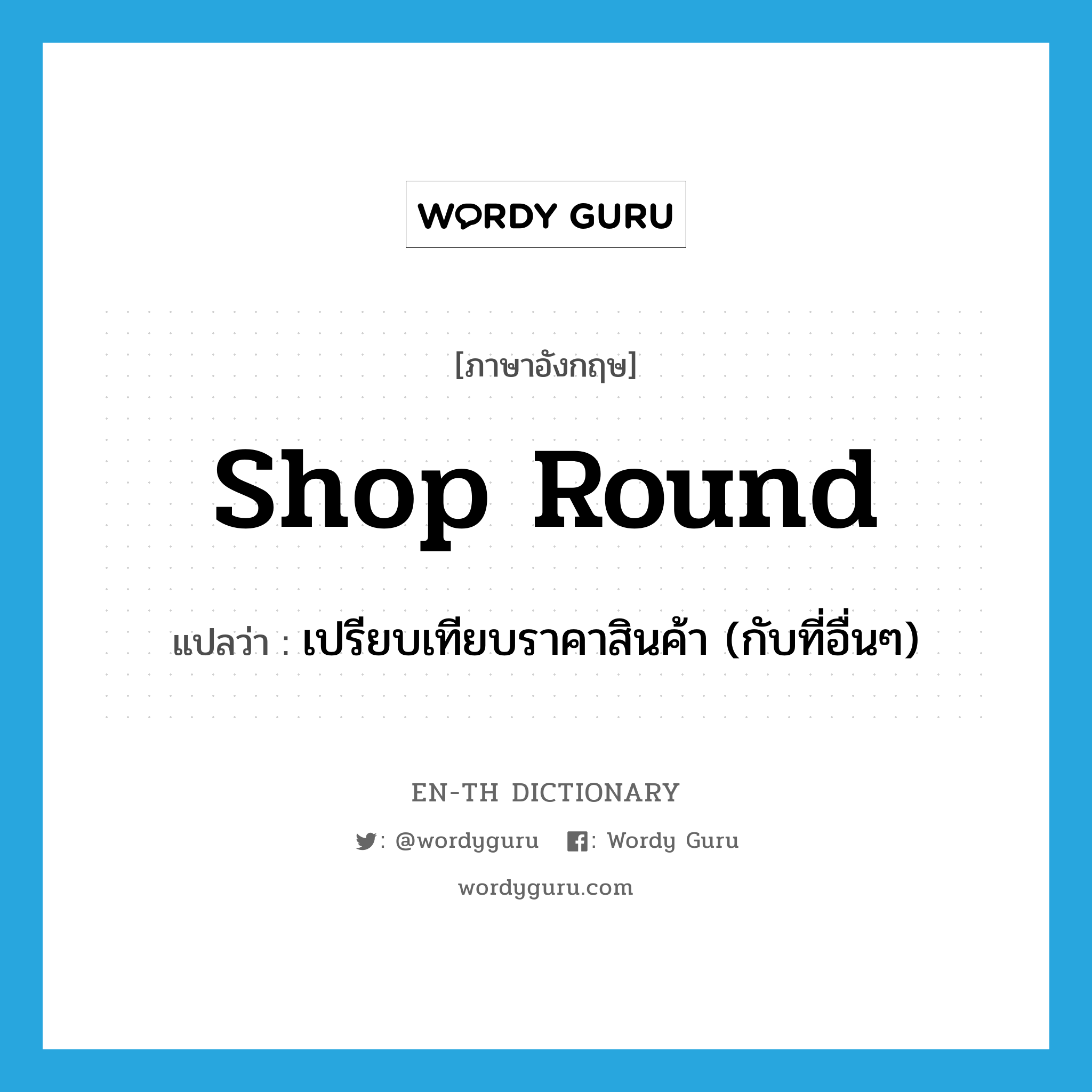 shop round แปลว่า?, คำศัพท์ภาษาอังกฤษ shop round แปลว่า เปรียบเทียบราคาสินค้า (กับที่อื่นๆ) ประเภท PHRV หมวด PHRV