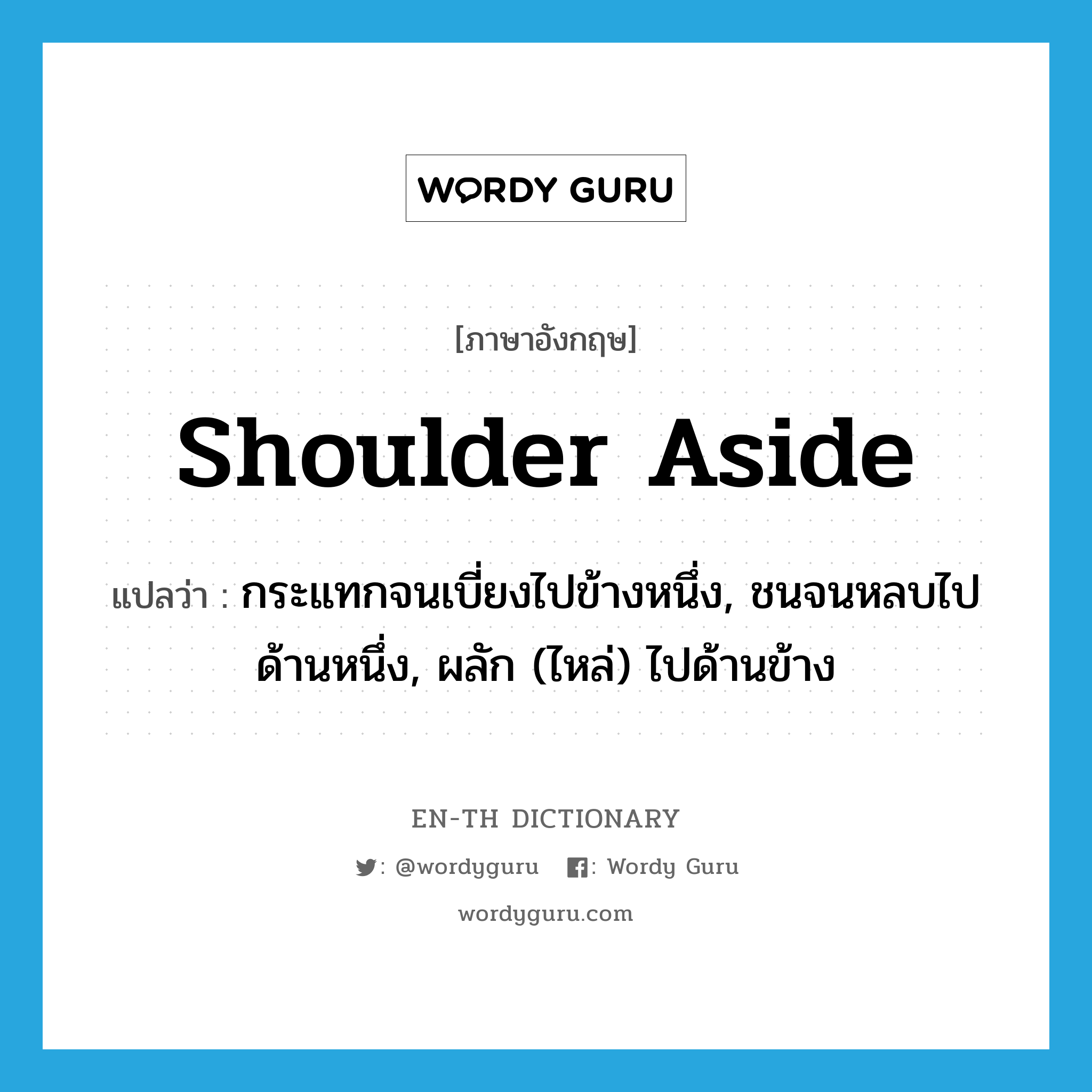 shoulder aside แปลว่า?, คำศัพท์ภาษาอังกฤษ shoulder aside แปลว่า กระแทกจนเบี่ยงไปข้างหนึ่ง, ชนจนหลบไปด้านหนึ่ง, ผลัก (ไหล่) ไปด้านข้าง ประเภท PHRV หมวด PHRV