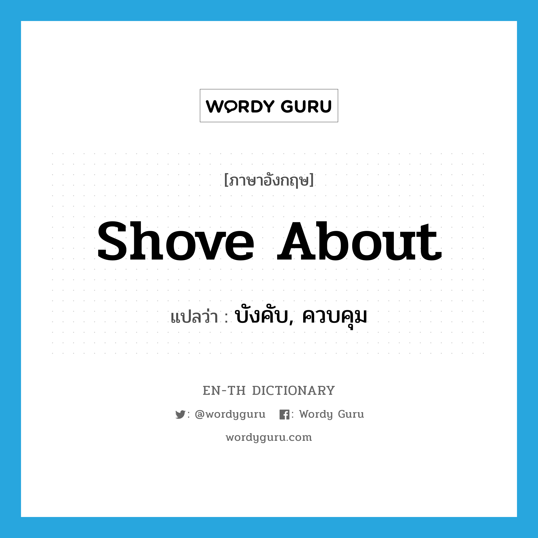 shove about แปลว่า?, คำศัพท์ภาษาอังกฤษ shove about แปลว่า บังคับ, ควบคุม ประเภท PHRV หมวด PHRV