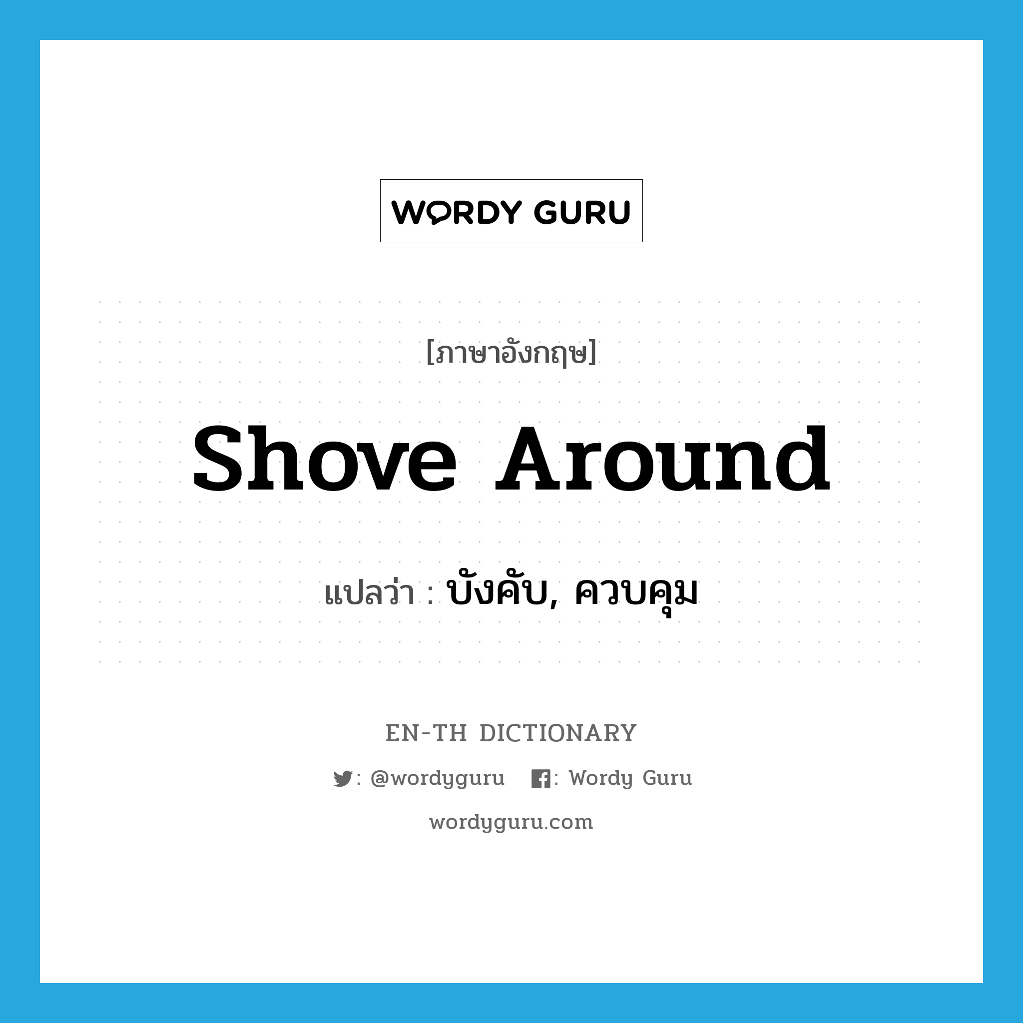 shove around แปลว่า?, คำศัพท์ภาษาอังกฤษ shove around แปลว่า บังคับ, ควบคุม ประเภท PHRV หมวด PHRV