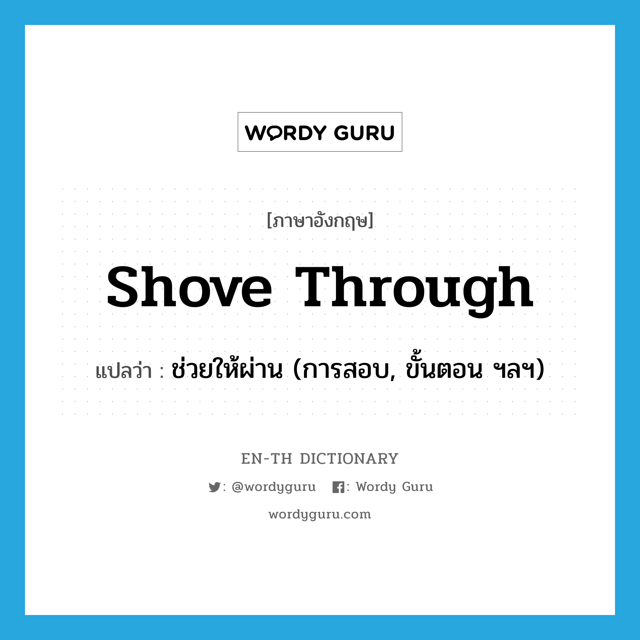 shove through แปลว่า?, คำศัพท์ภาษาอังกฤษ shove through แปลว่า ช่วยให้ผ่าน (การสอบ, ขั้นตอน ฯลฯ) ประเภท PHRV หมวด PHRV