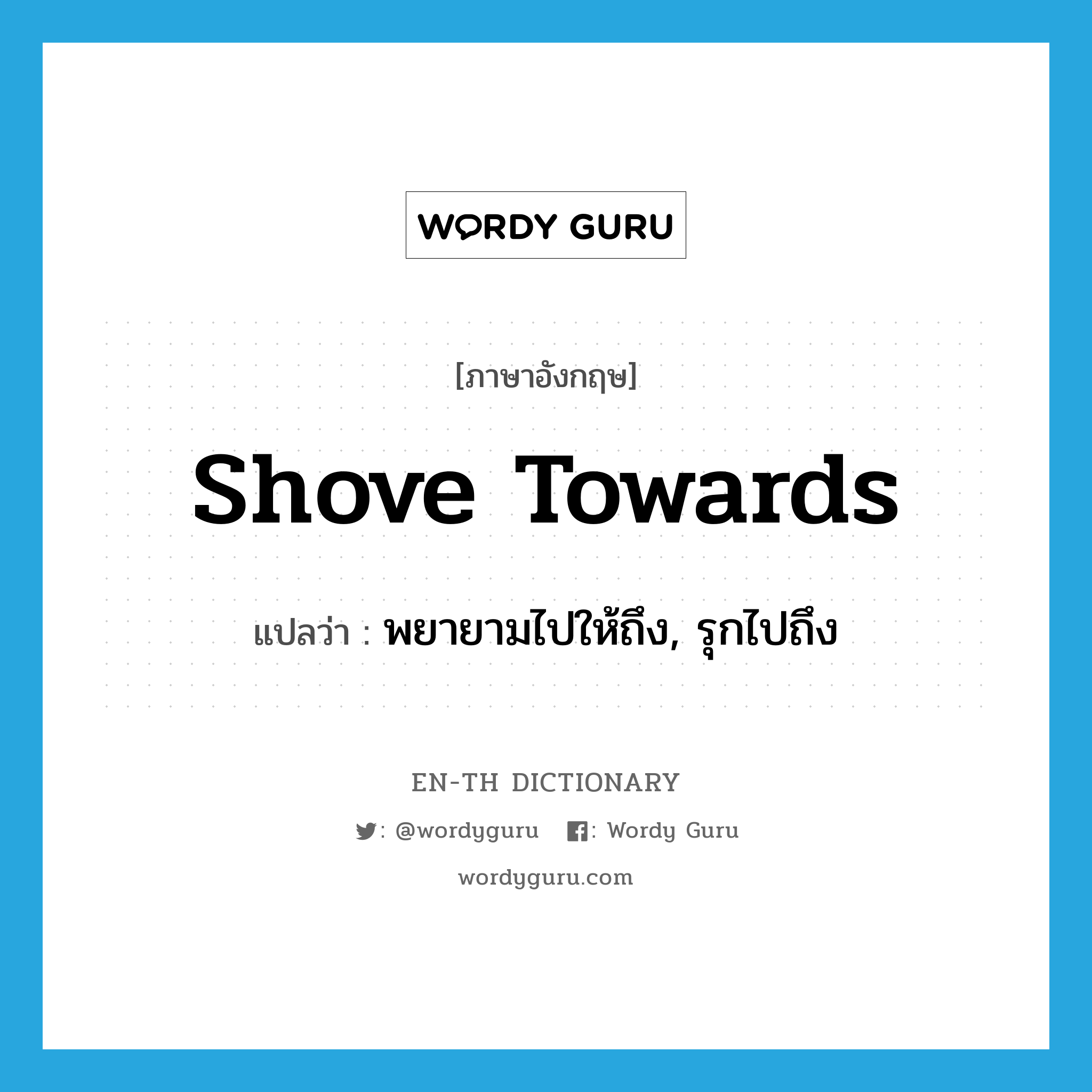 shove towards แปลว่า?, คำศัพท์ภาษาอังกฤษ shove towards แปลว่า พยายามไปให้ถึง, รุกไปถึง ประเภท PHRV หมวด PHRV