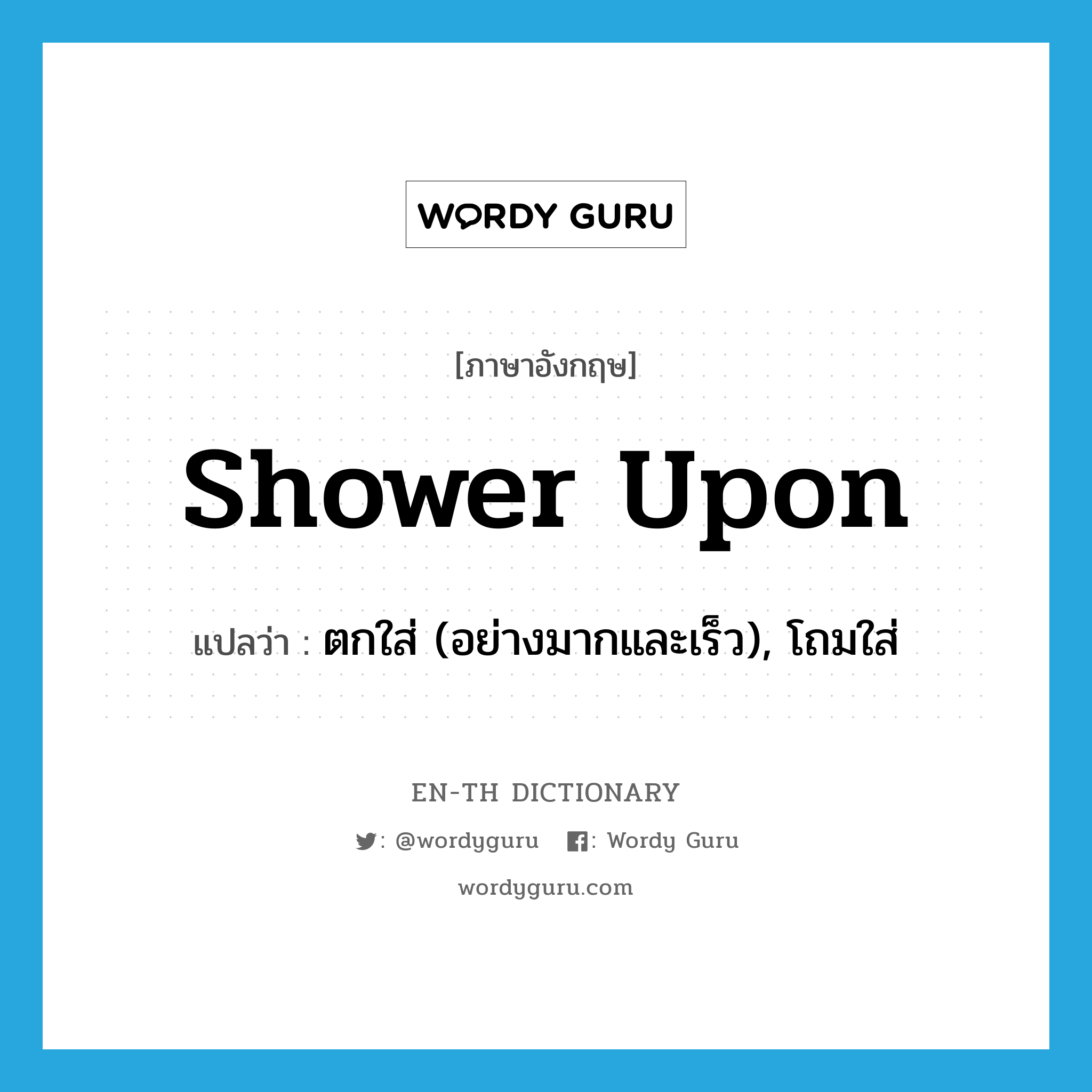 shower upon แปลว่า?, คำศัพท์ภาษาอังกฤษ shower upon แปลว่า ตกใส่ (อย่างมากและเร็ว), โถมใส่ ประเภท PHRV หมวด PHRV