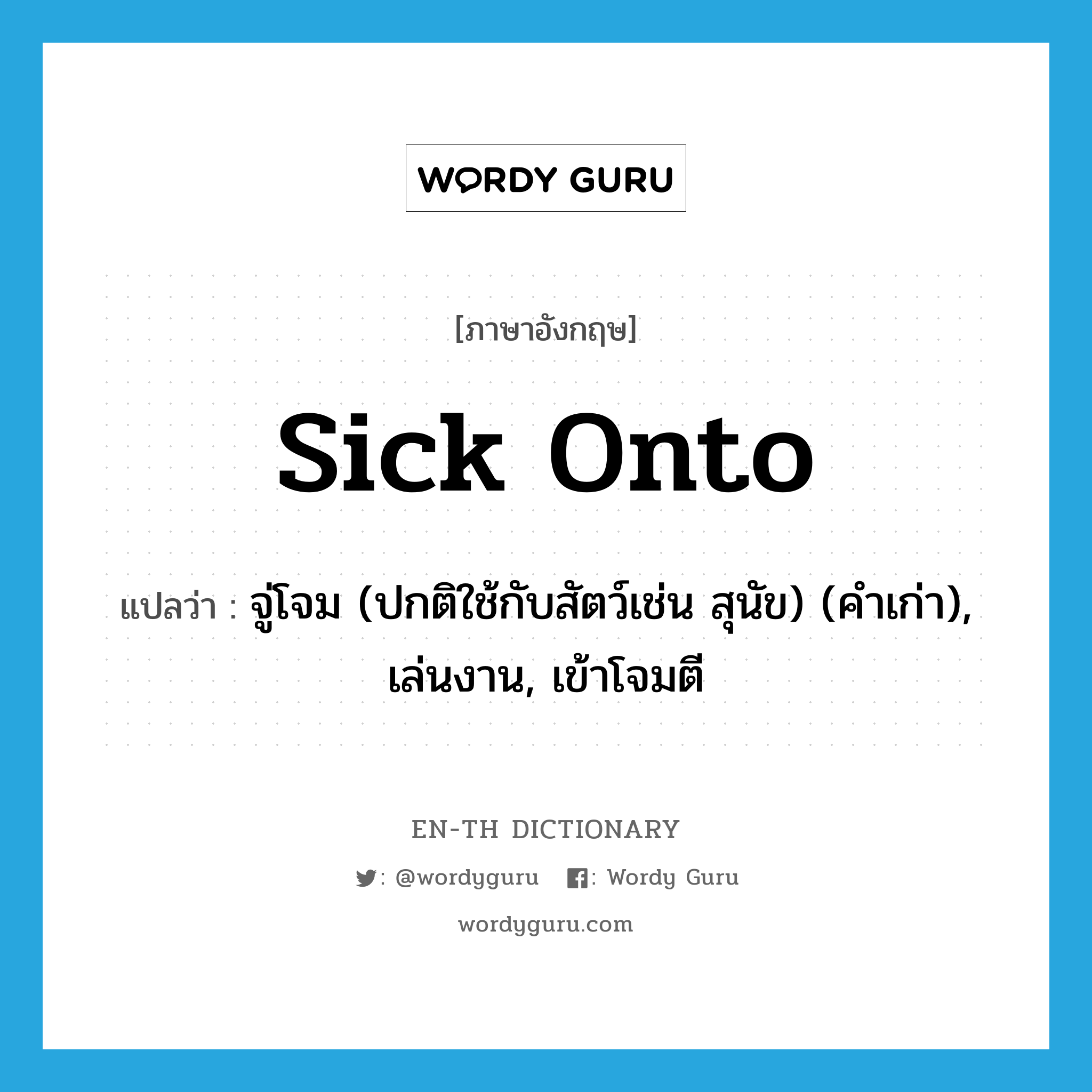 sick onto แปลว่า?, คำศัพท์ภาษาอังกฤษ sick onto แปลว่า จู่โจม (ปกติใช้กับสัตว์เช่น สุนัข) (คำเก่า), เล่นงาน, เข้าโจมตี ประเภท PHRV หมวด PHRV