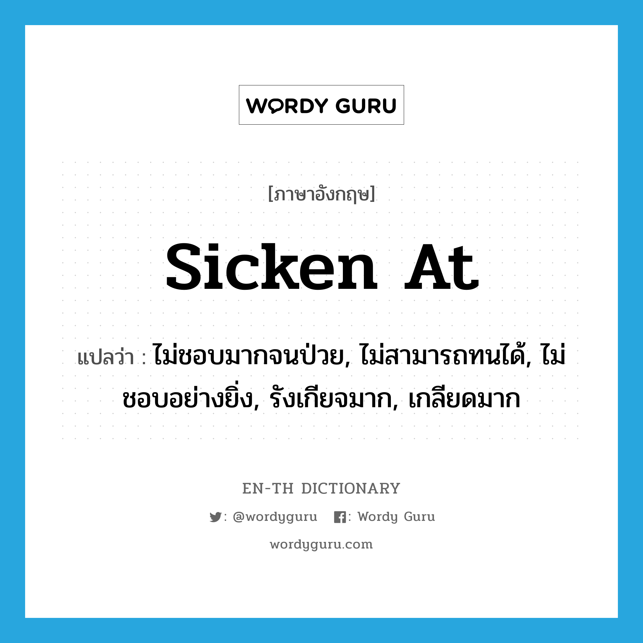 sicken at แปลว่า?, คำศัพท์ภาษาอังกฤษ sicken at แปลว่า ไม่ชอบมากจนป่วย, ไม่สามารถทนได้, ไม่ชอบอย่างยิ่ง, รังเกียจมาก, เกลียดมาก ประเภท PHRV หมวด PHRV