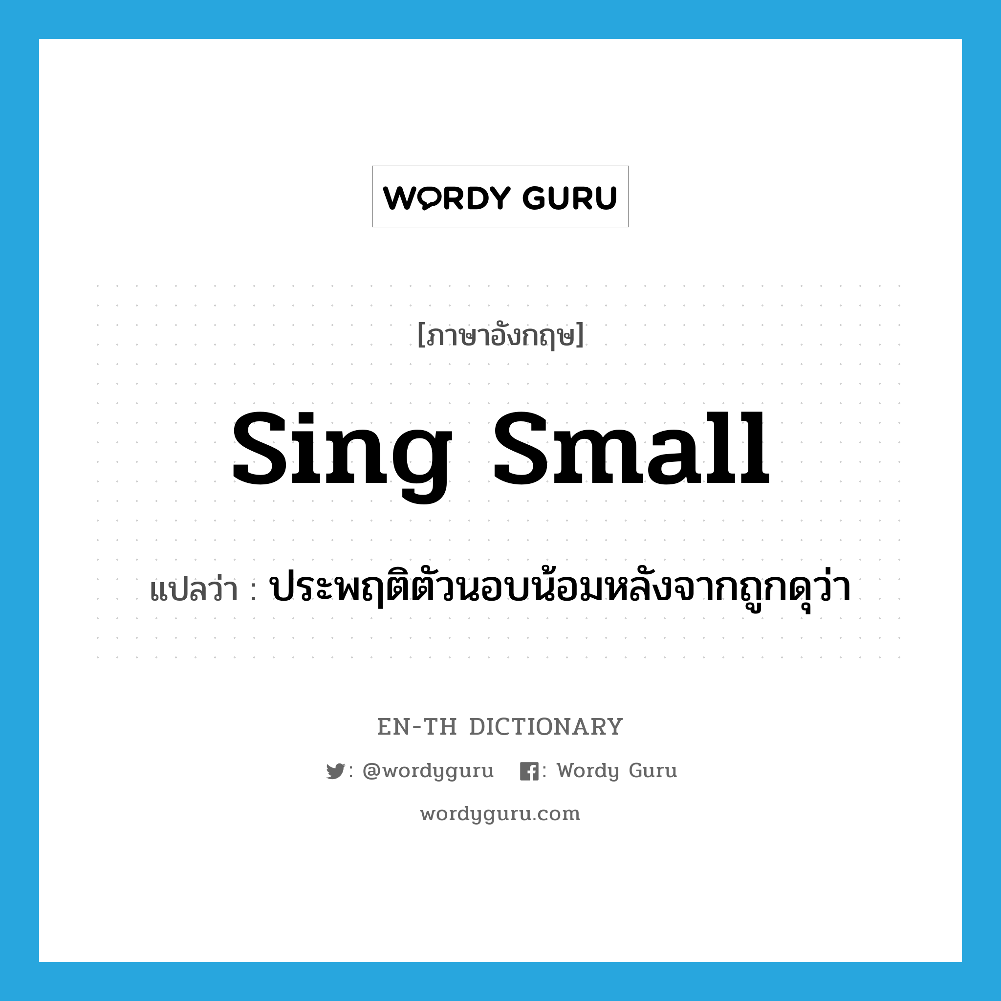 sing small แปลว่า?, คำศัพท์ภาษาอังกฤษ sing small แปลว่า ประพฤติตัวนอบน้อมหลังจากถูกดุว่า ประเภท PHRV หมวด PHRV