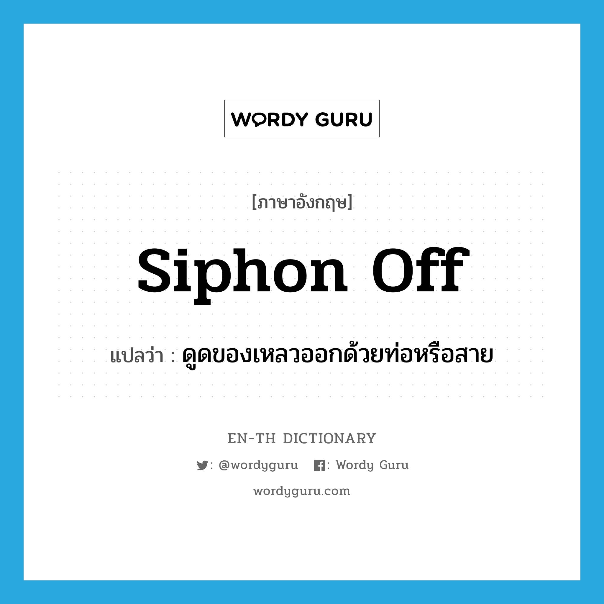 siphon off แปลว่า?, คำศัพท์ภาษาอังกฤษ siphon off แปลว่า ดูดของเหลวออกด้วยท่อหรือสาย ประเภท PHRV หมวด PHRV