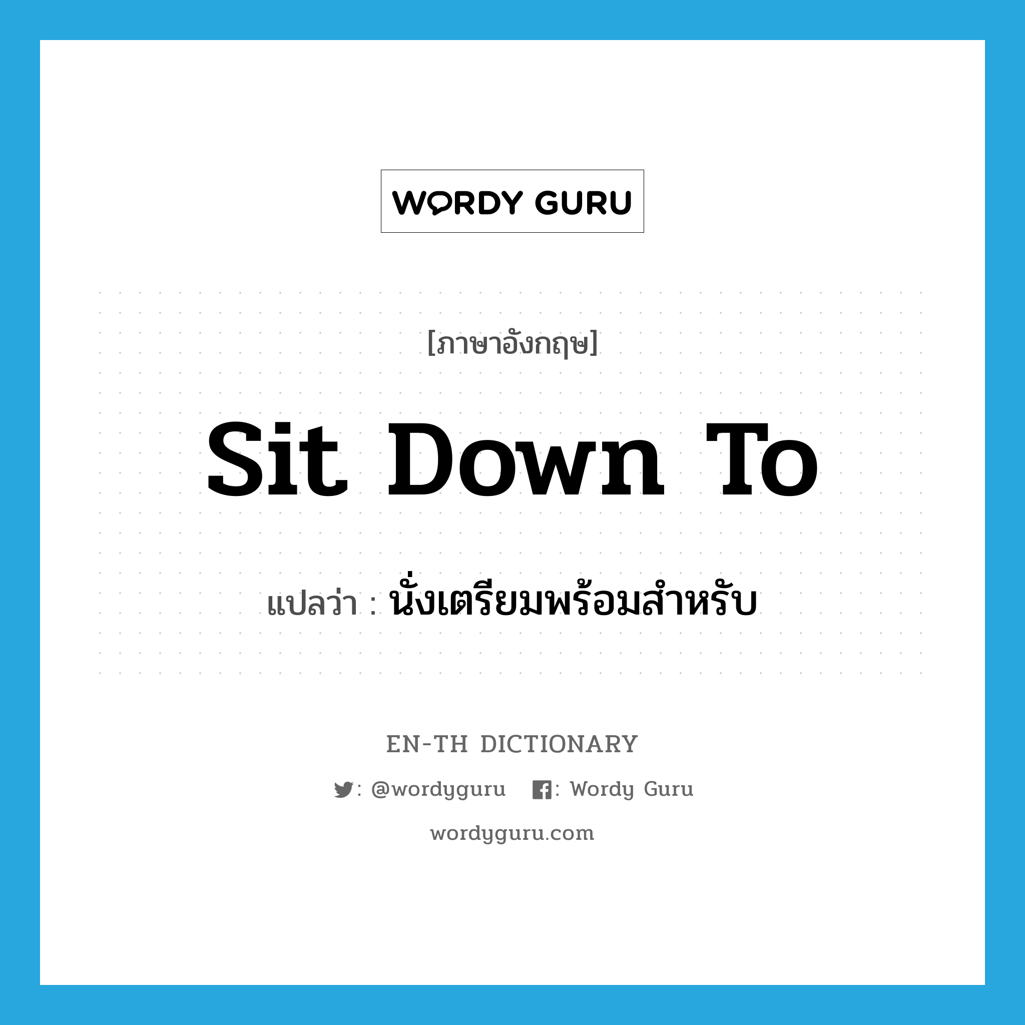 sit down to แปลว่า?, คำศัพท์ภาษาอังกฤษ sit down to แปลว่า นั่งเตรียมพร้อมสำหรับ ประเภท PHRV หมวด PHRV