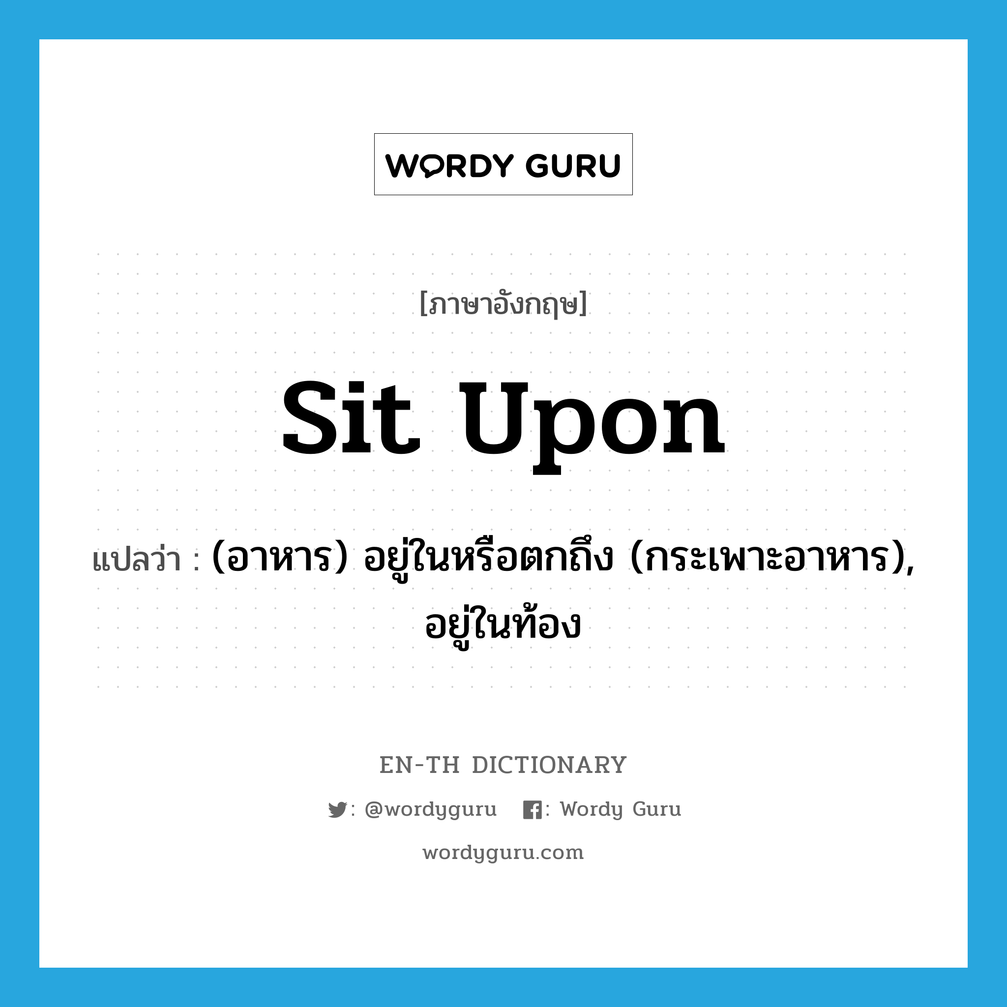 sit upon แปลว่า?, คำศัพท์ภาษาอังกฤษ sit upon แปลว่า (อาหาร) อยู่ในหรือตกถึง (กระเพาะอาหาร), อยู่ในท้อง ประเภท PHRV หมวด PHRV